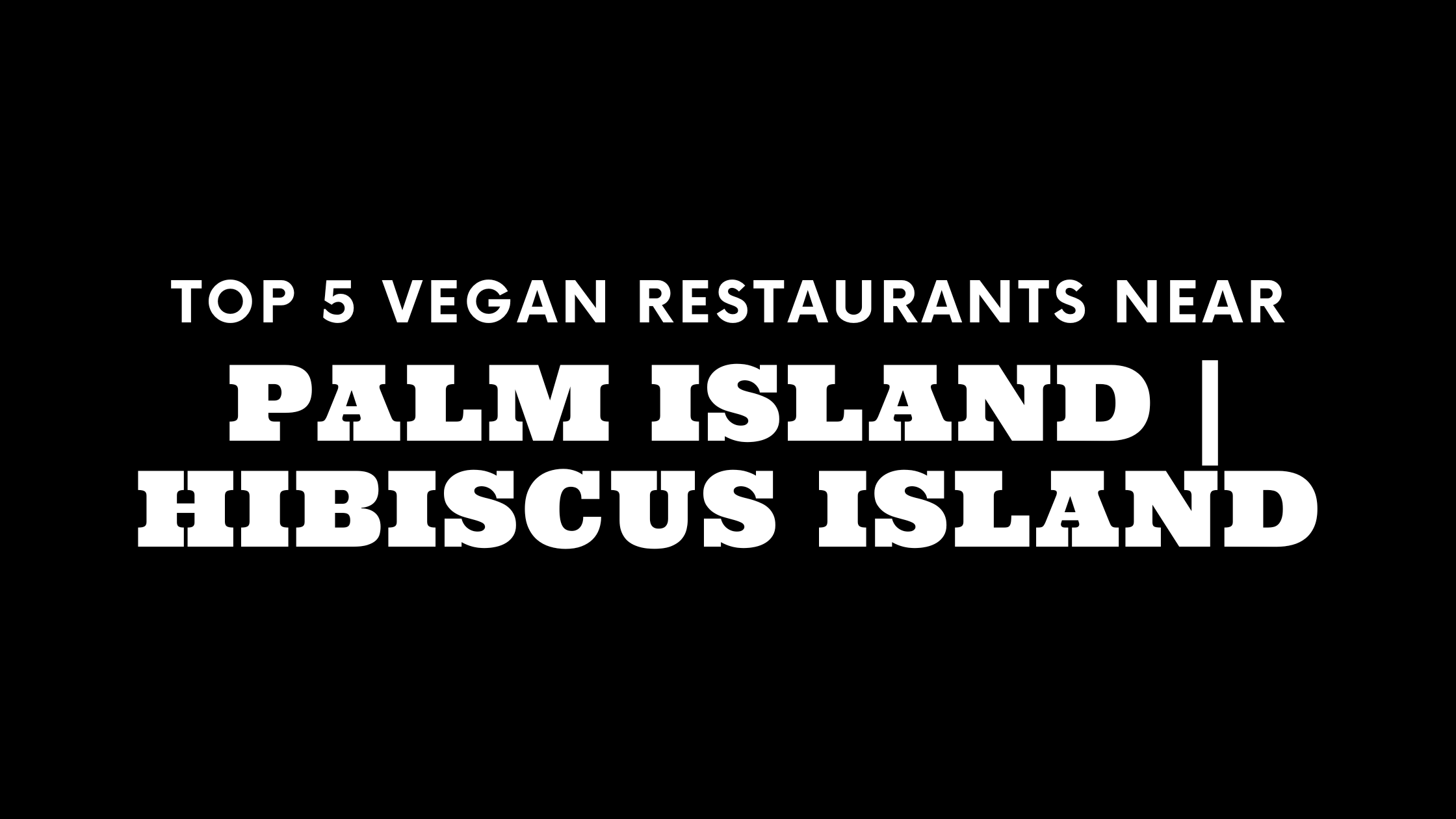 Top 5 Vegan Restaurants Near Palm Island | Hibiscus Island