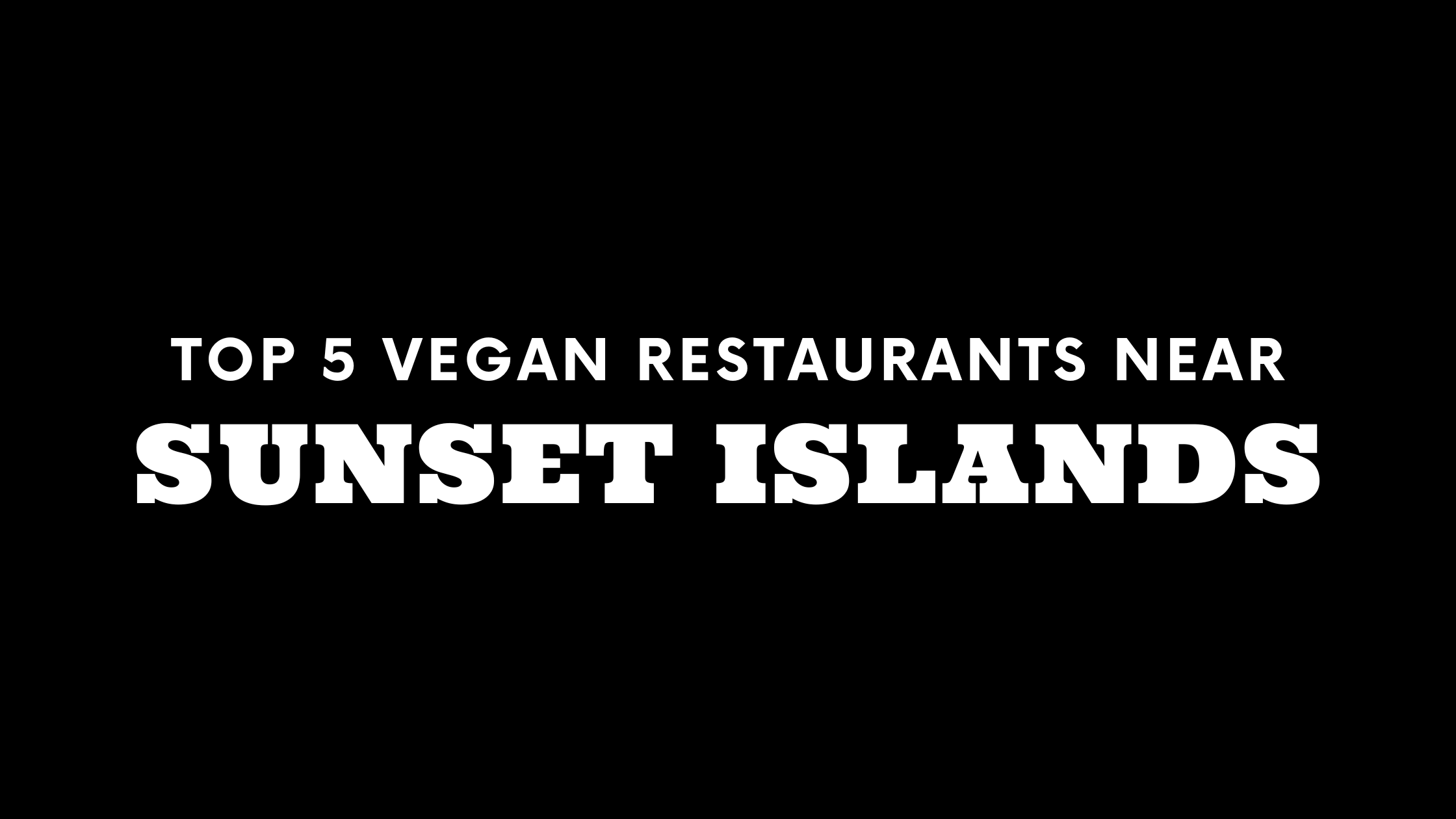 Top 5 Vegan Restaurants Near Sunset Islands