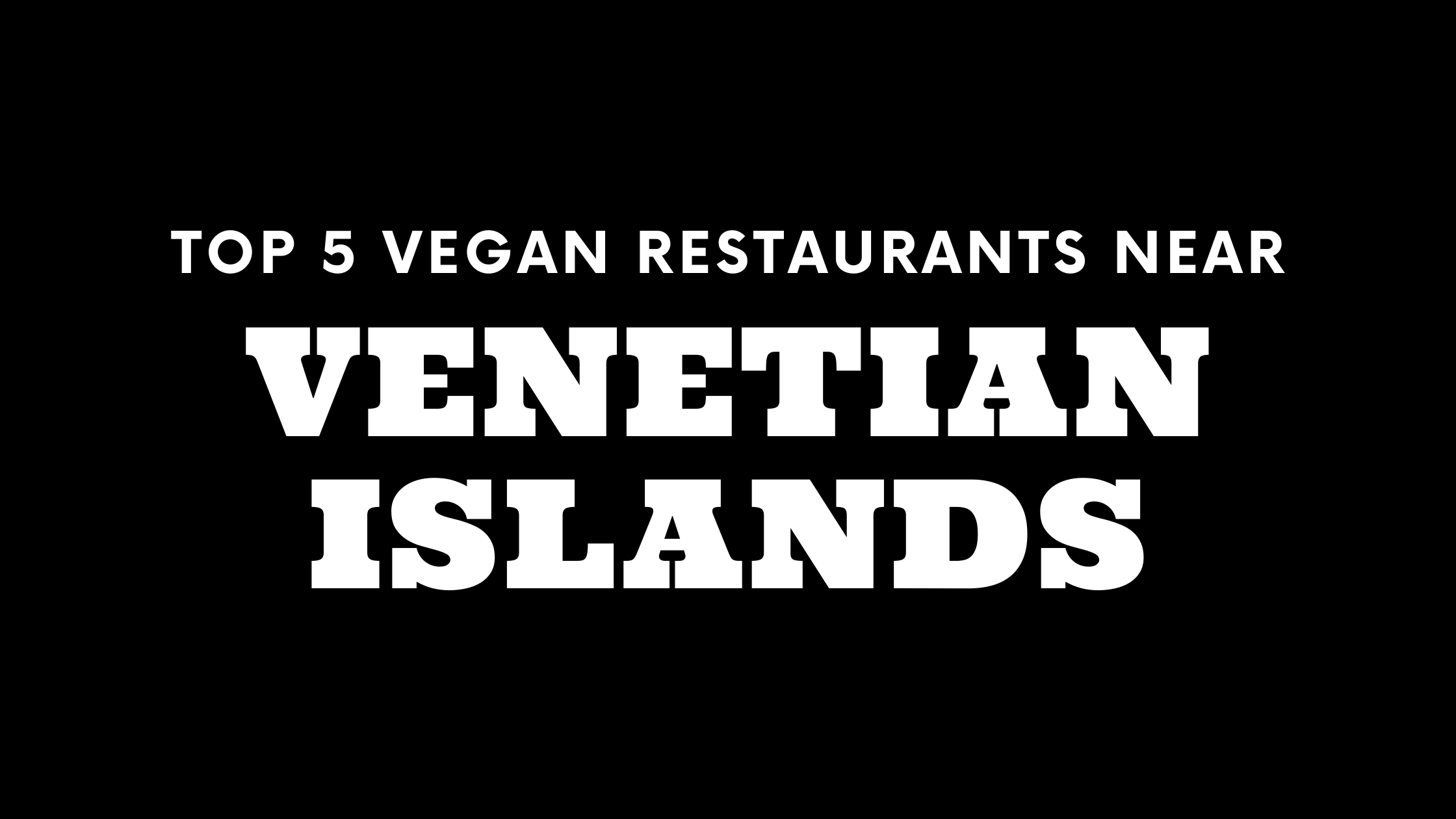 Top 5 Vegan Restaurants Near Venetian Islands