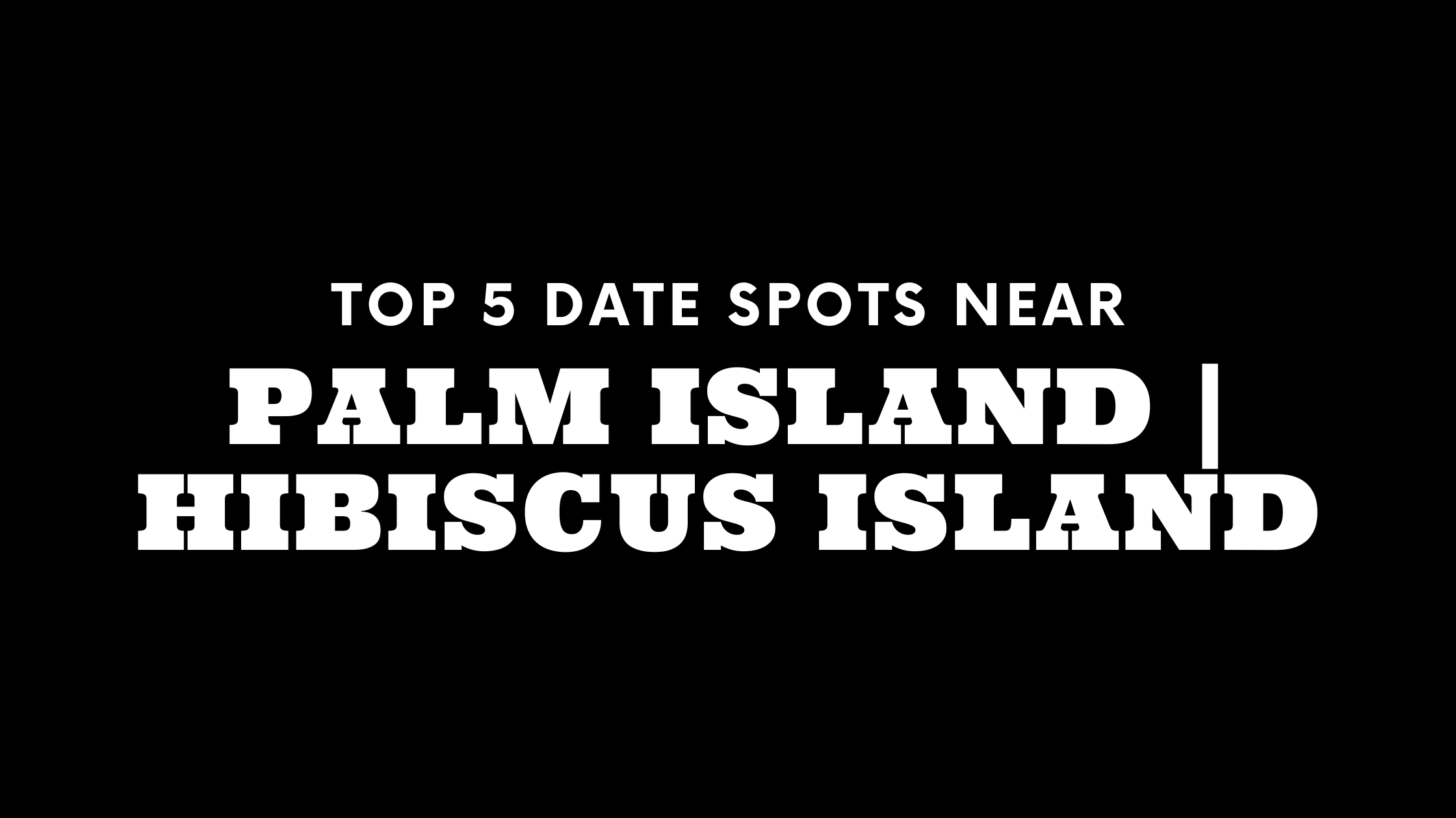 Top 5 Date Spots Near Palm Island | Hibiscus Island