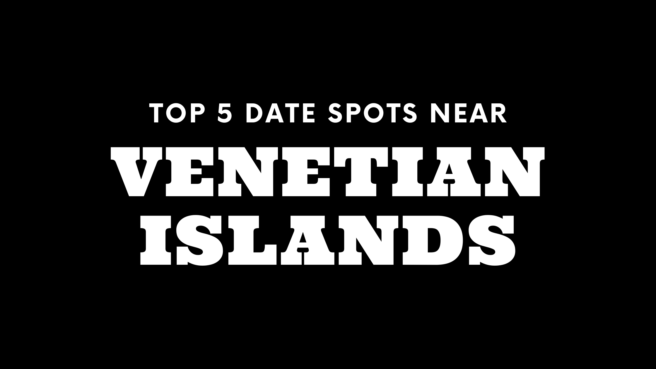Top 5 Date Spots Near Venetian Islands