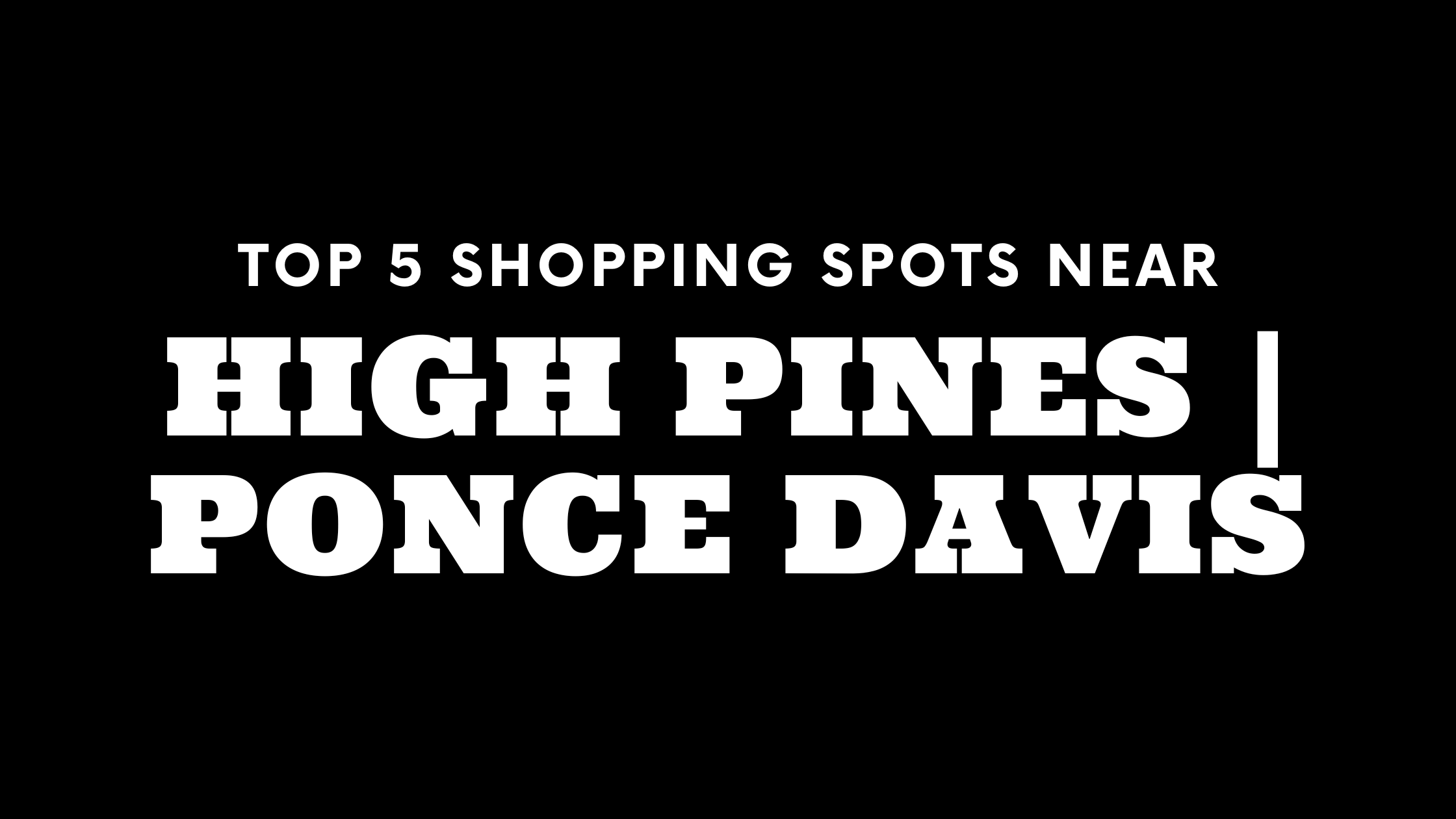 Top 5 Shopping Spots Near High Pines | Ponce Davis