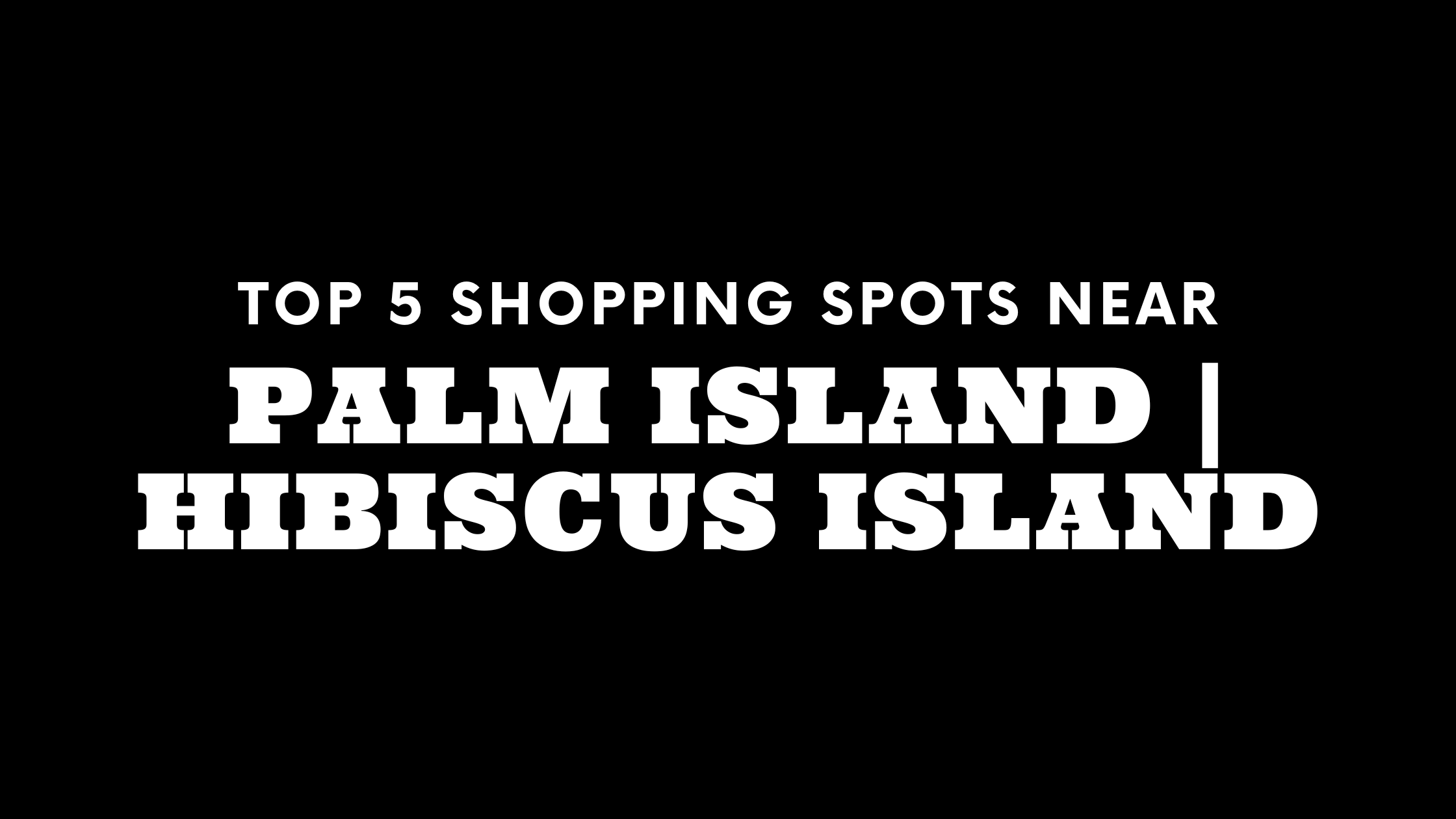 Top 5 Shopping Spots Near Palm Island | Hibiscus Island