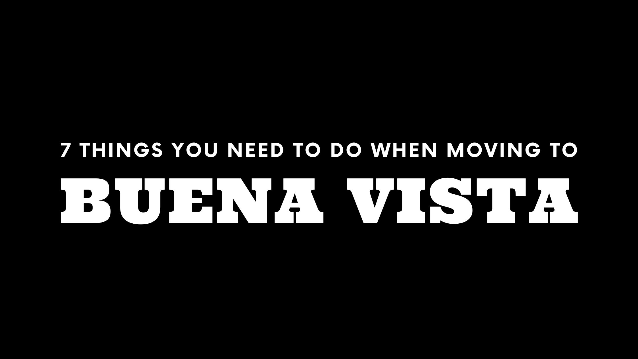 Moving to Buena Vista? 7 Things You Need To Do Immediately!