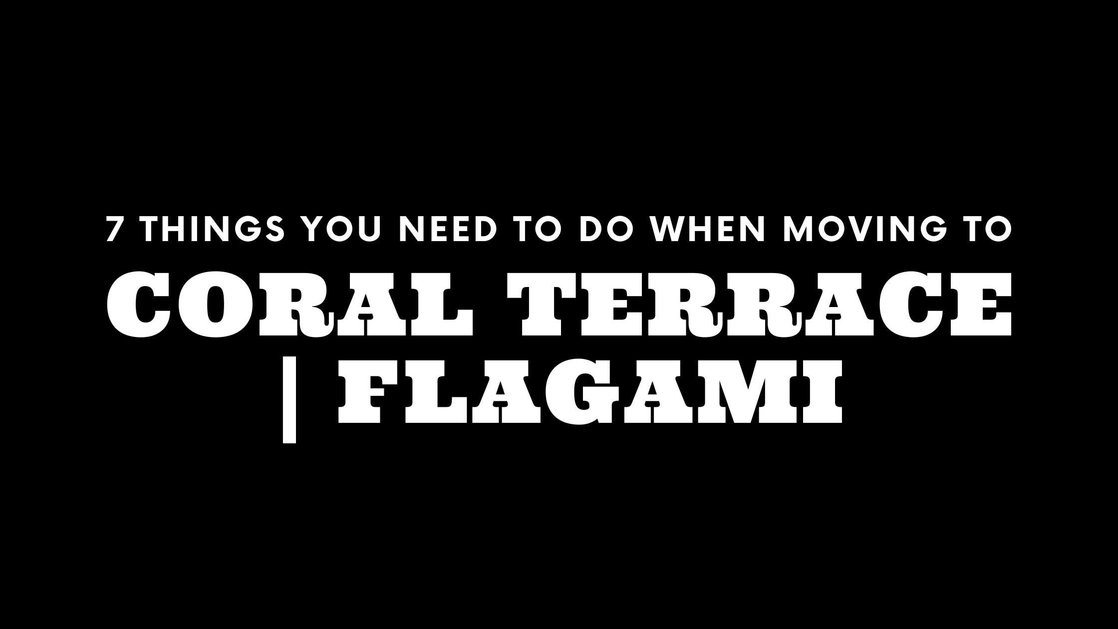 Moving to Coral Terrace and Flagami? 7 Things You Need To Do Immediately!