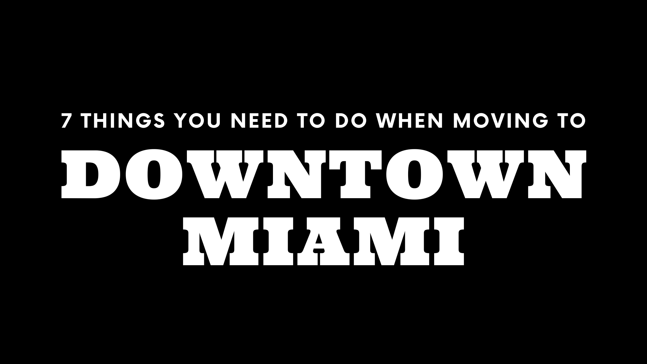 Moving to Downtown Miami? 7 Things You Need To Do Immediately!