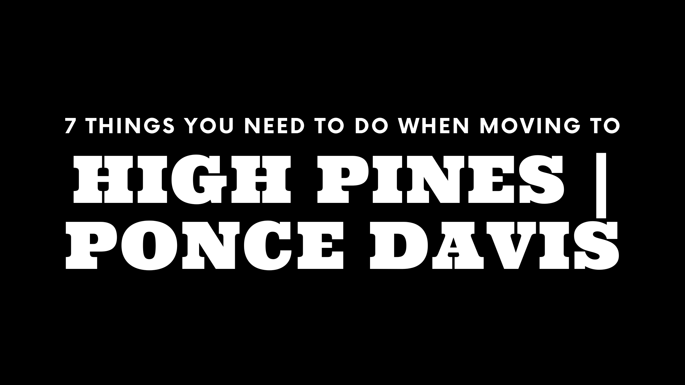 Moving to High Pines and Ponce Davis? 7 Things You Need To Do Immediately!