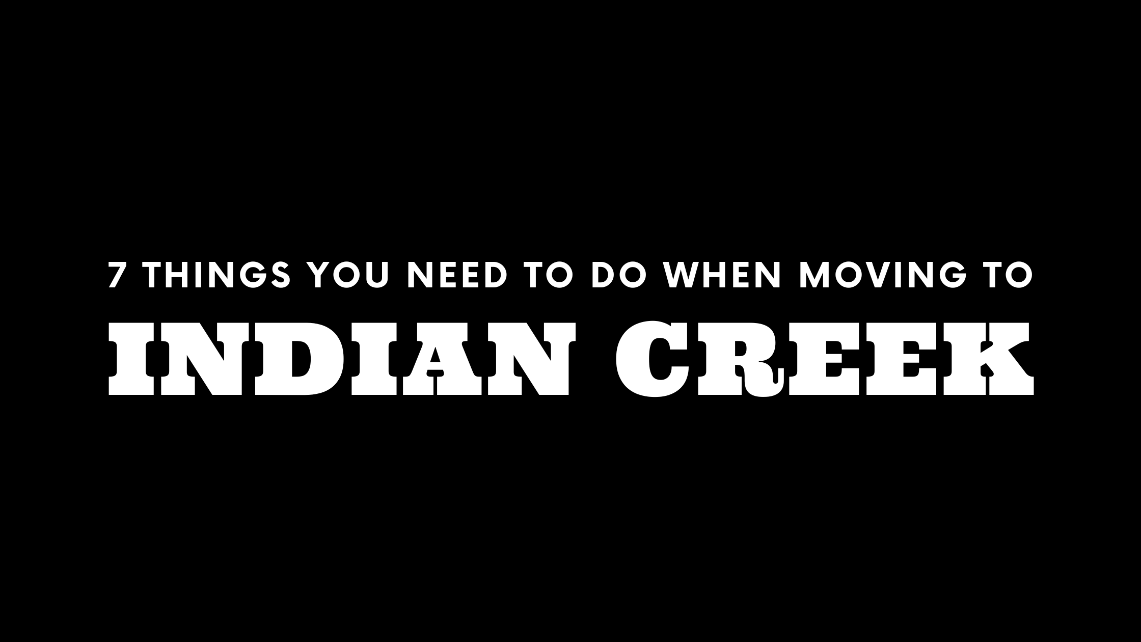 Moving to Indian Creek? 7 Things You Need To Do Immediately!