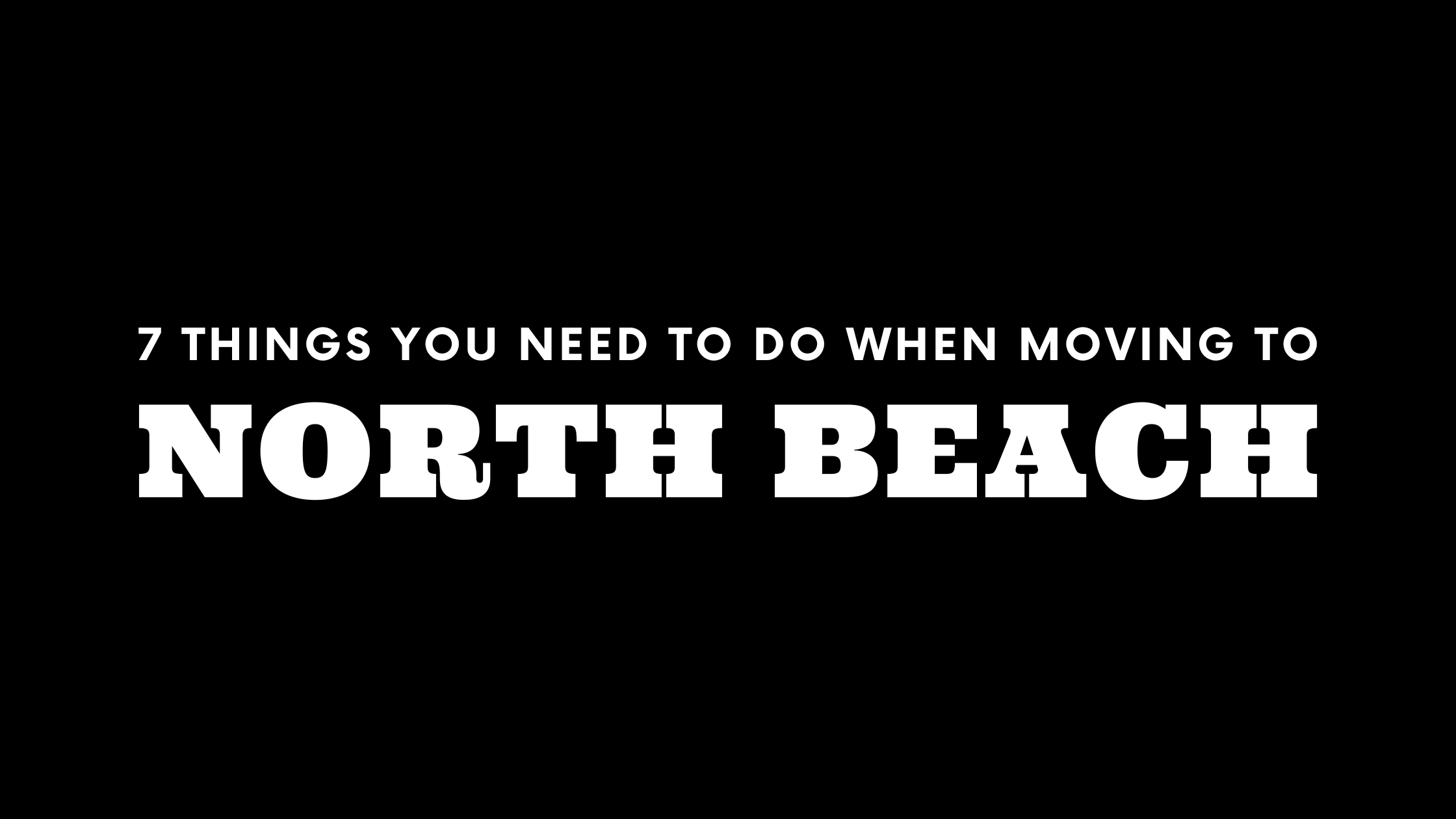 Moving to North Beach? 7 Things You Need To Do Immediately!