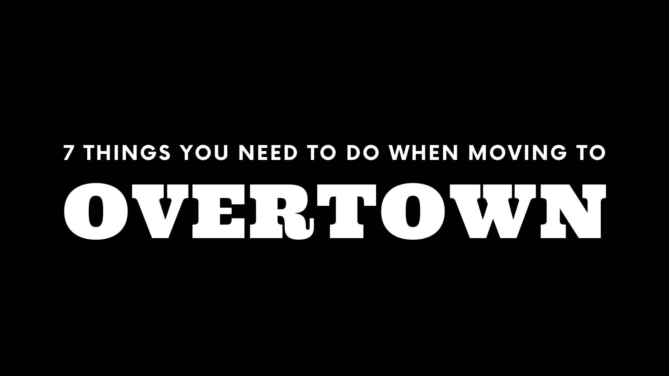 Moving to Overtown? 7 Things You Need To Do Immediately!