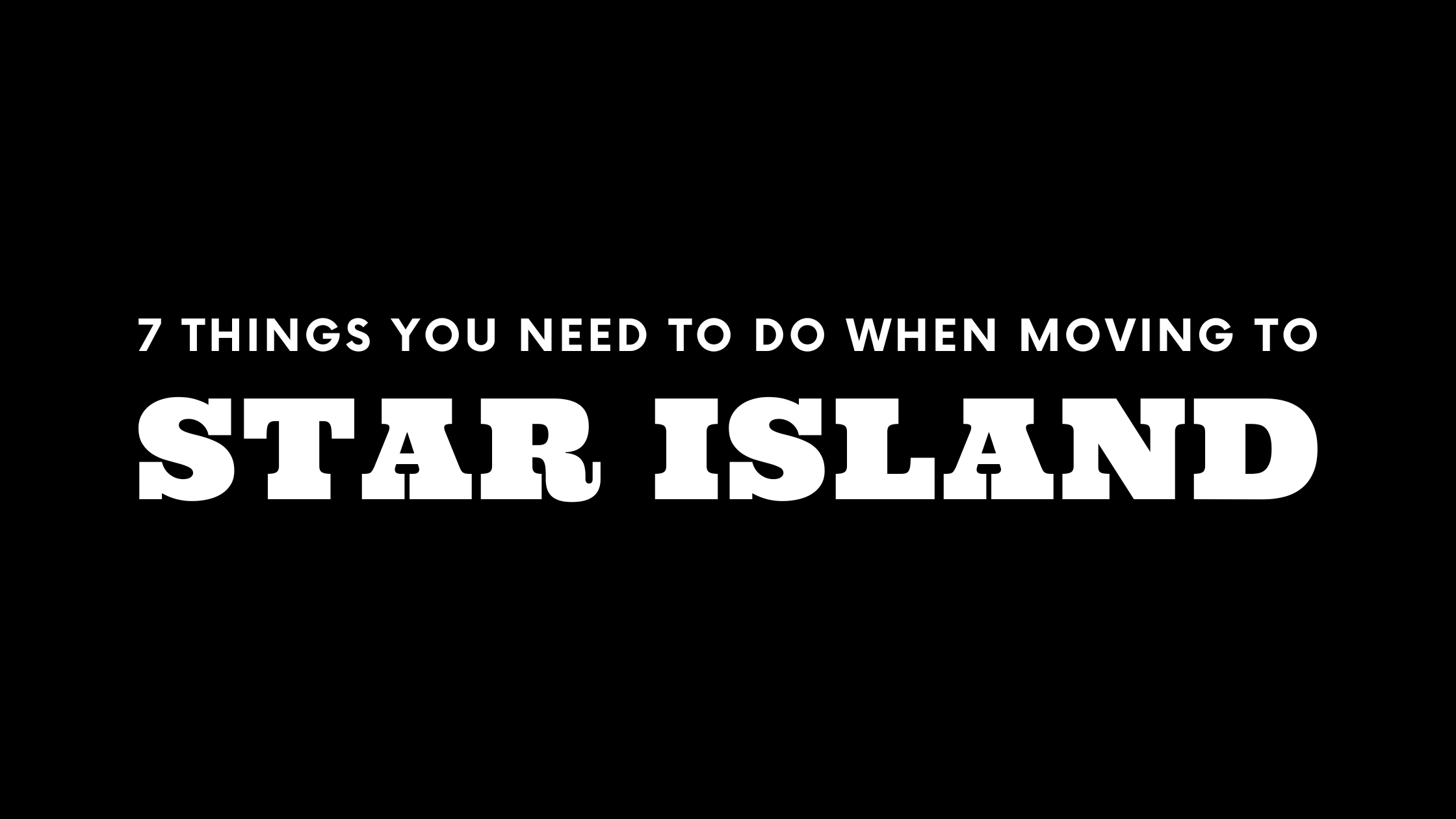 Moving to Star Island? 7 Things You Need To Do Immediately!