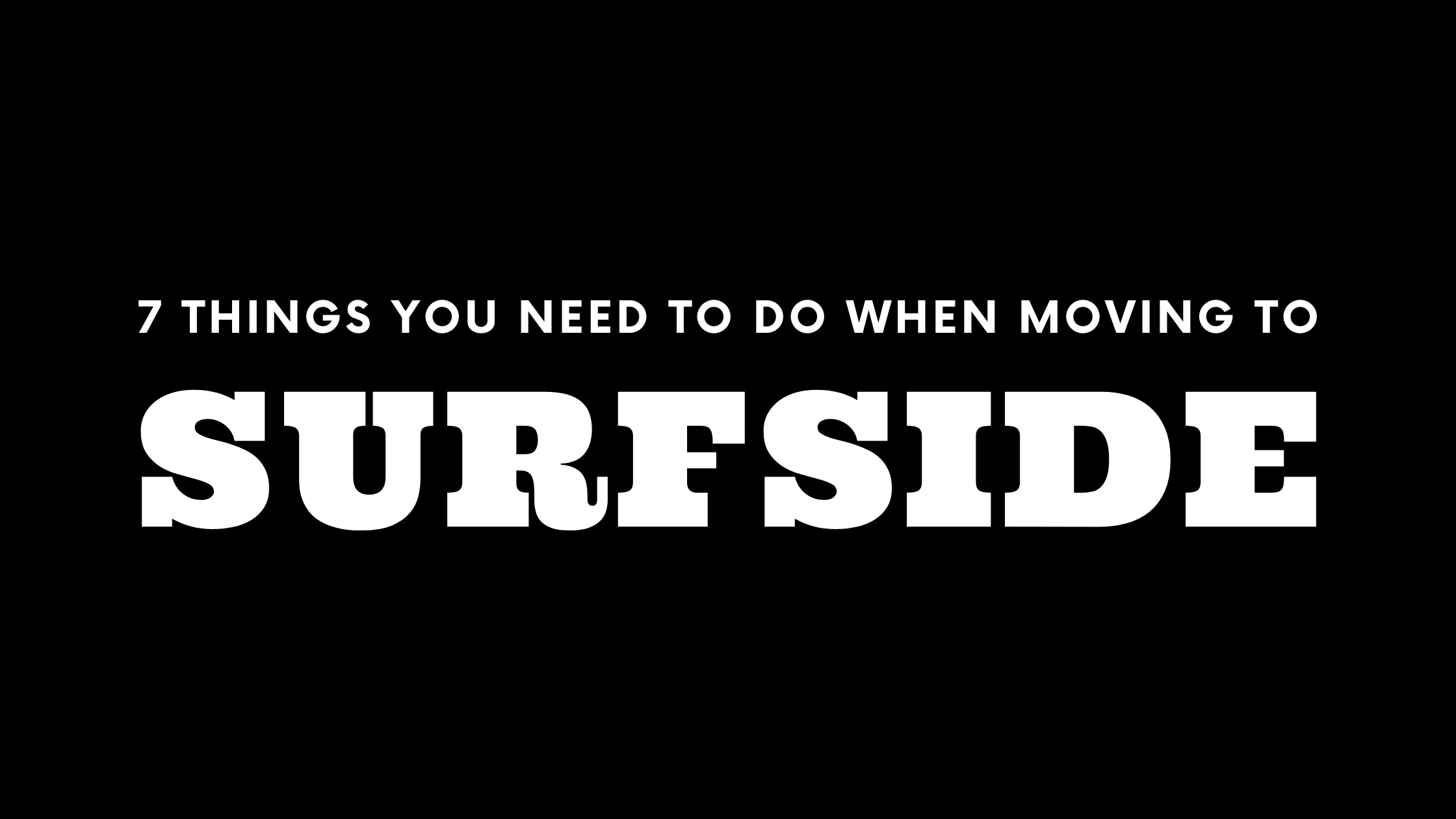 Moving to Surfside? 7 Things You Need To Do Immediately!