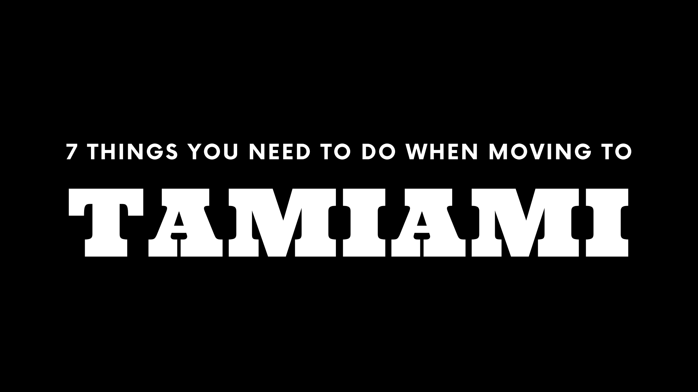 Moving to Tamiami? 7 Things You Need To Do Immediately!