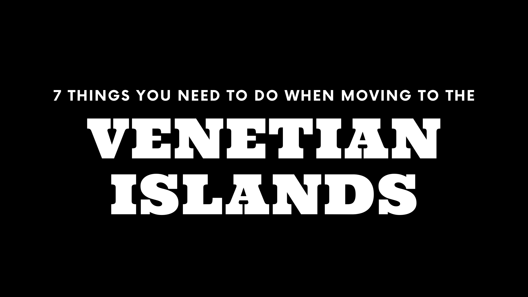 Moving to the Venetian Islands? 7 Things You Need To Do Immediately!