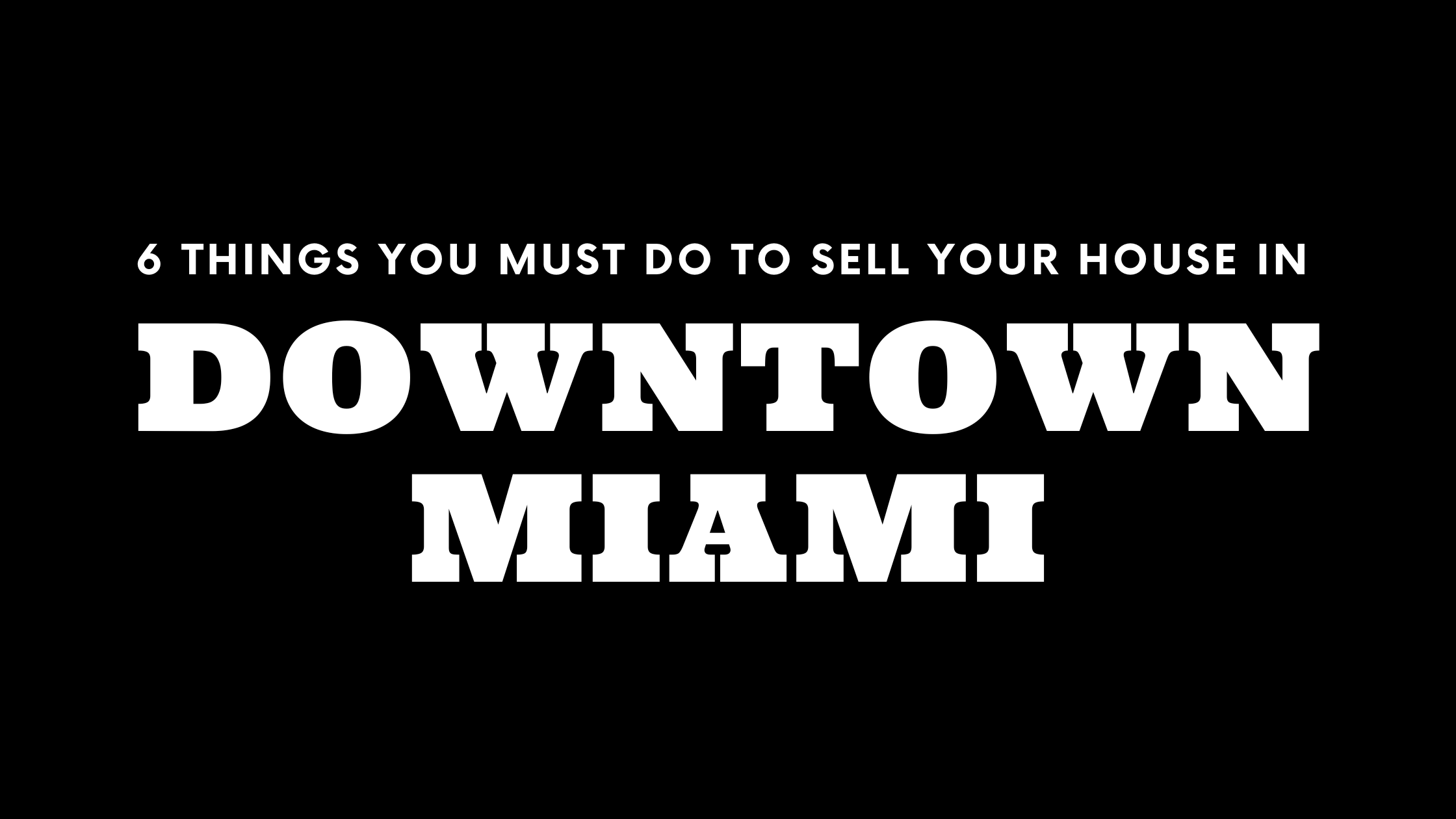 Selling Your House in Downtown Miami? 6 Things You MUST Do!