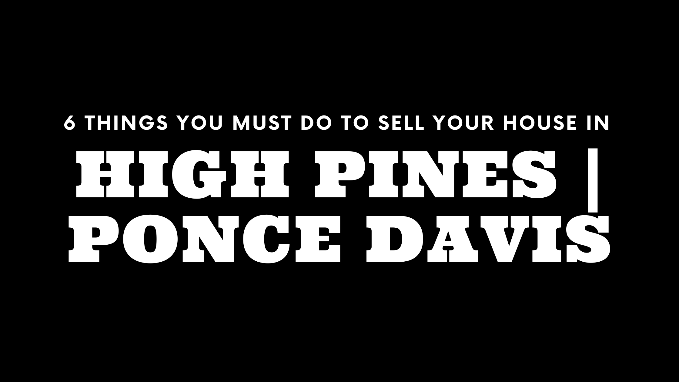 Selling Your House in High Pines or Ponce Davis? 6 Things You MUST Do!