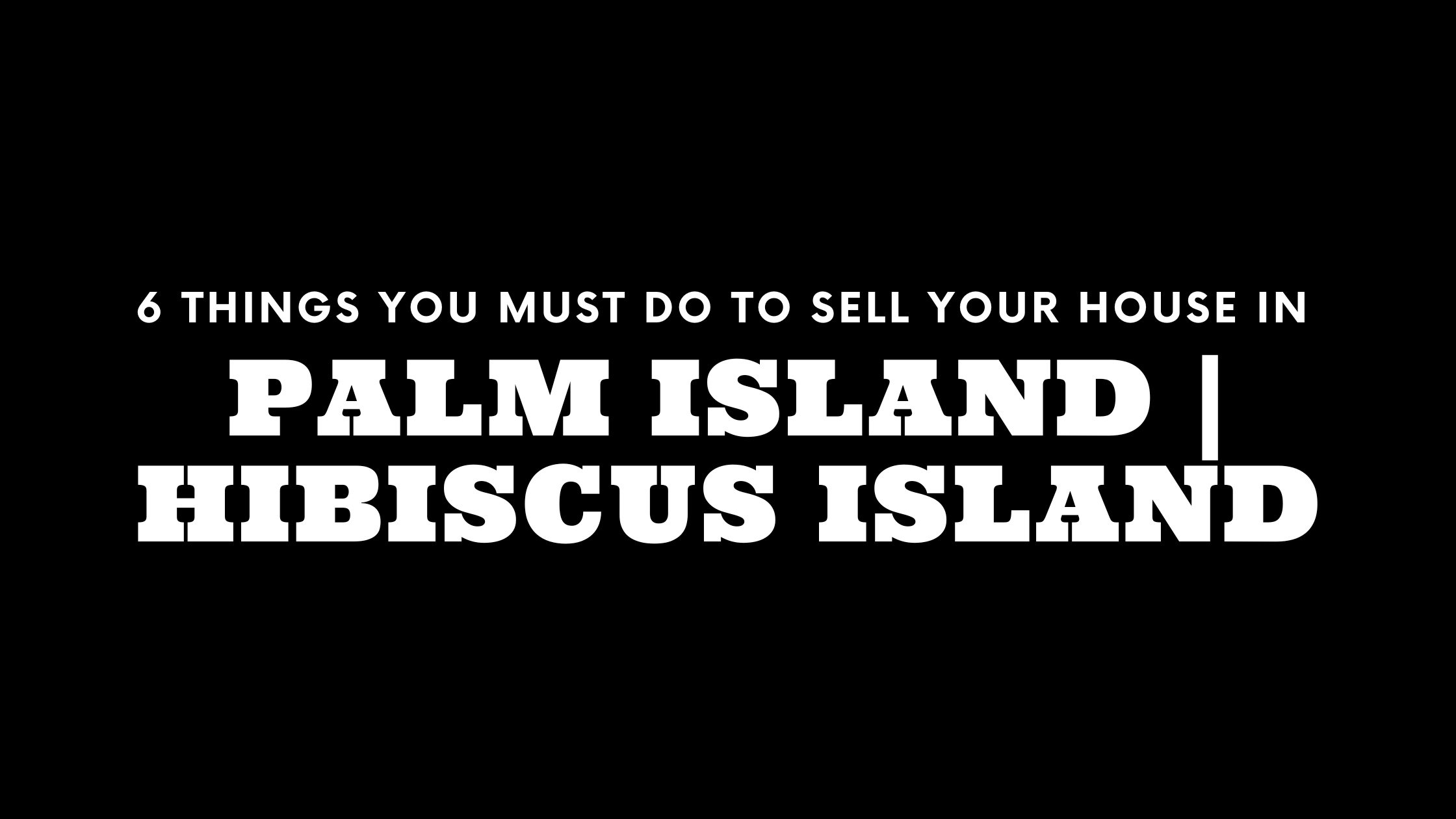 Selling Your House on Palm Island or Hibiscus Island? 6 Things You MUST Do!