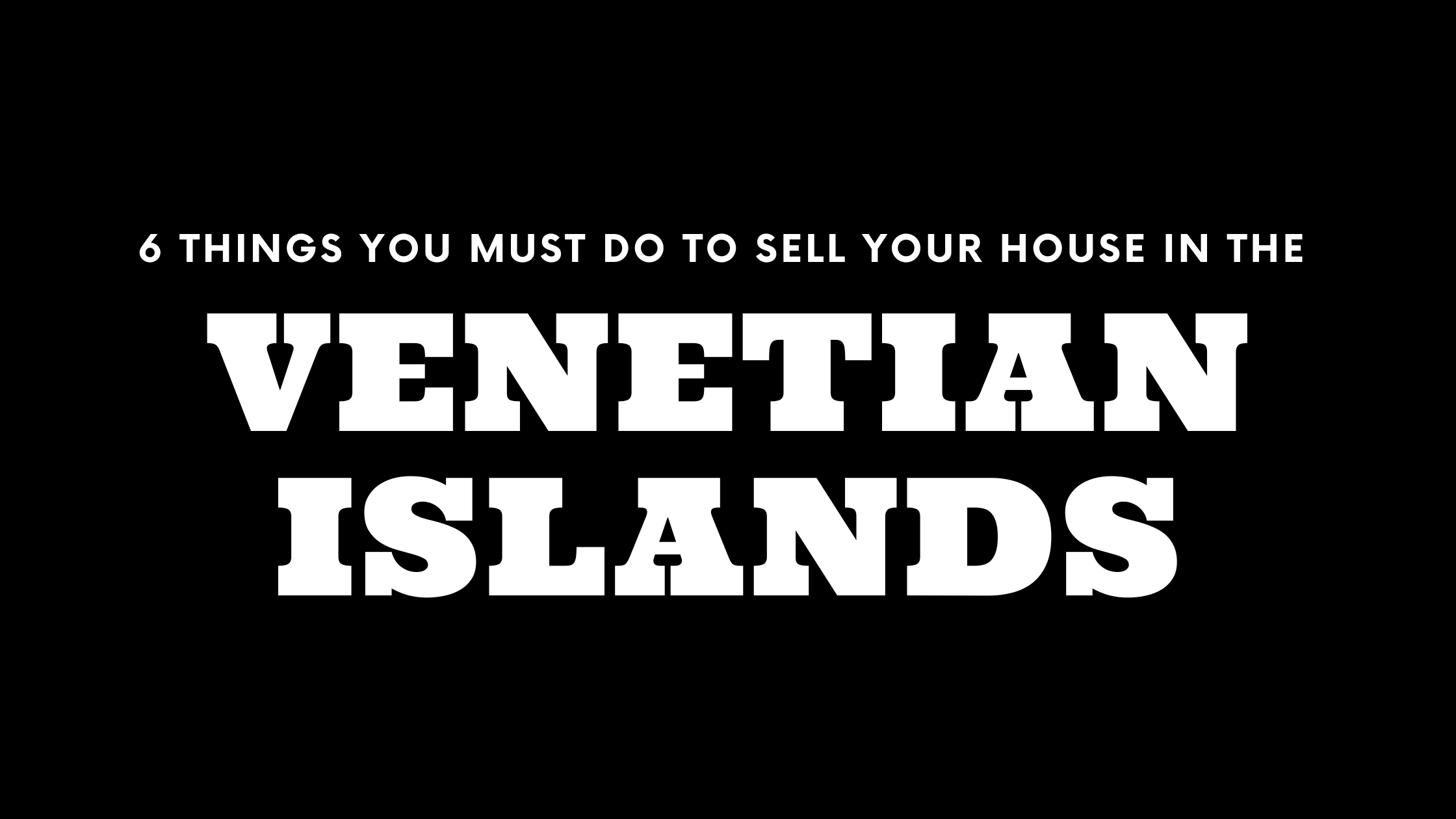 Selling Your House in the Venetian Islands? 6 Things You MUST Do!