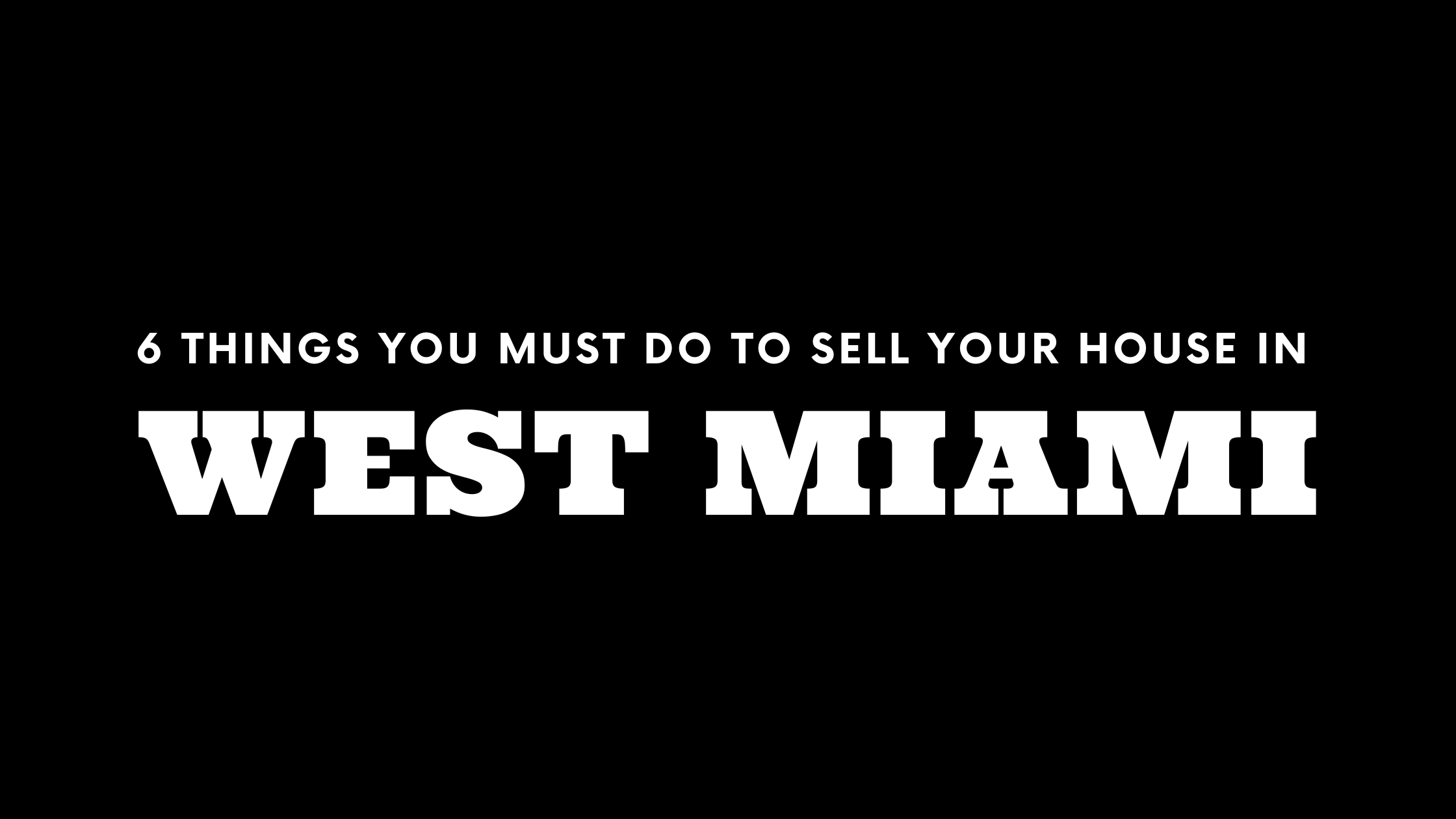 Selling Your House in West Miami? 6 Things You MUST Do!