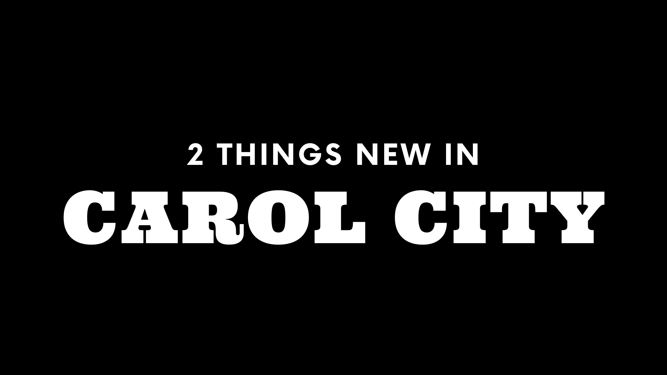 2 Things New in Carol City!