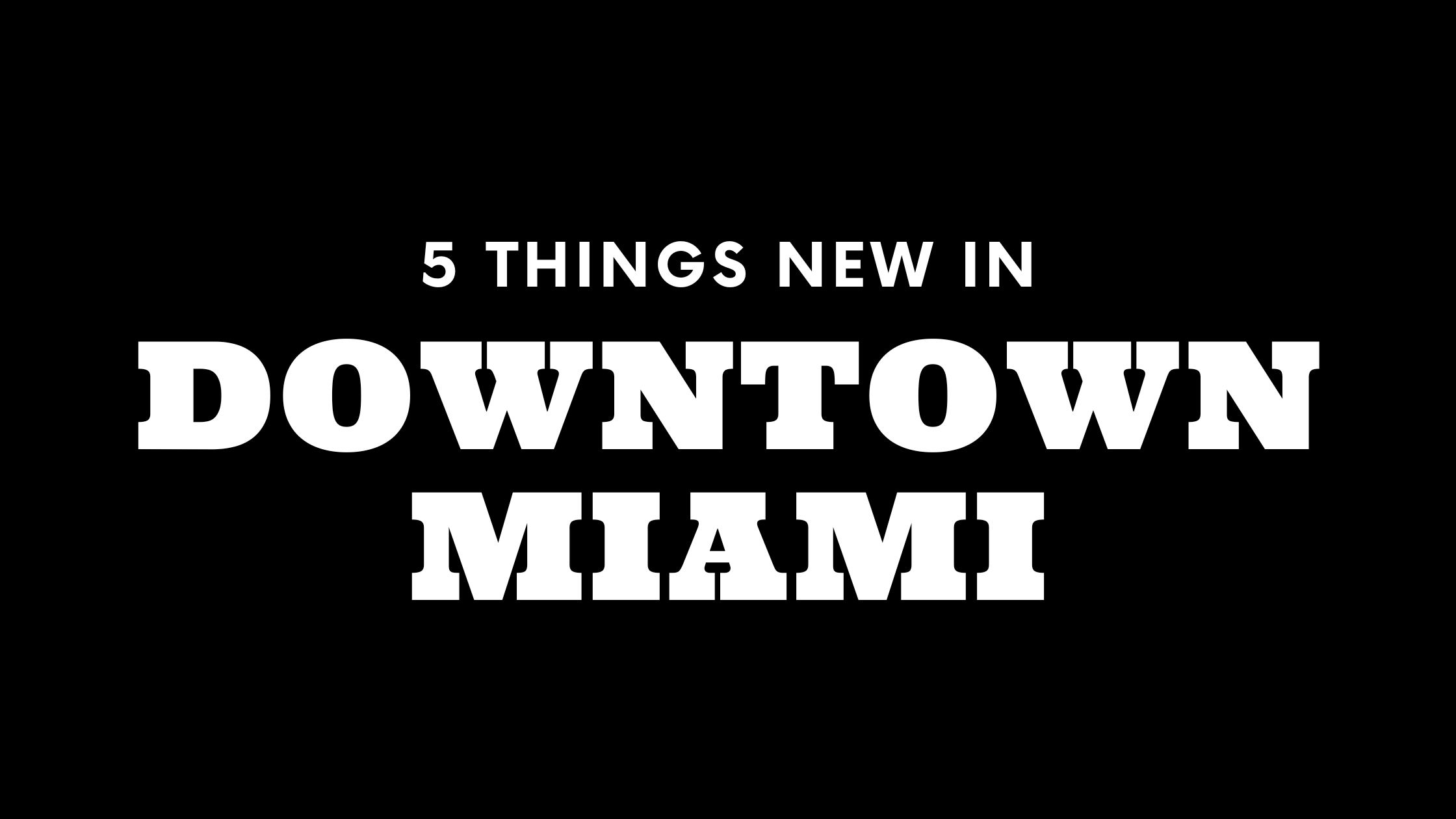 5 Things New in Downtown Miami!