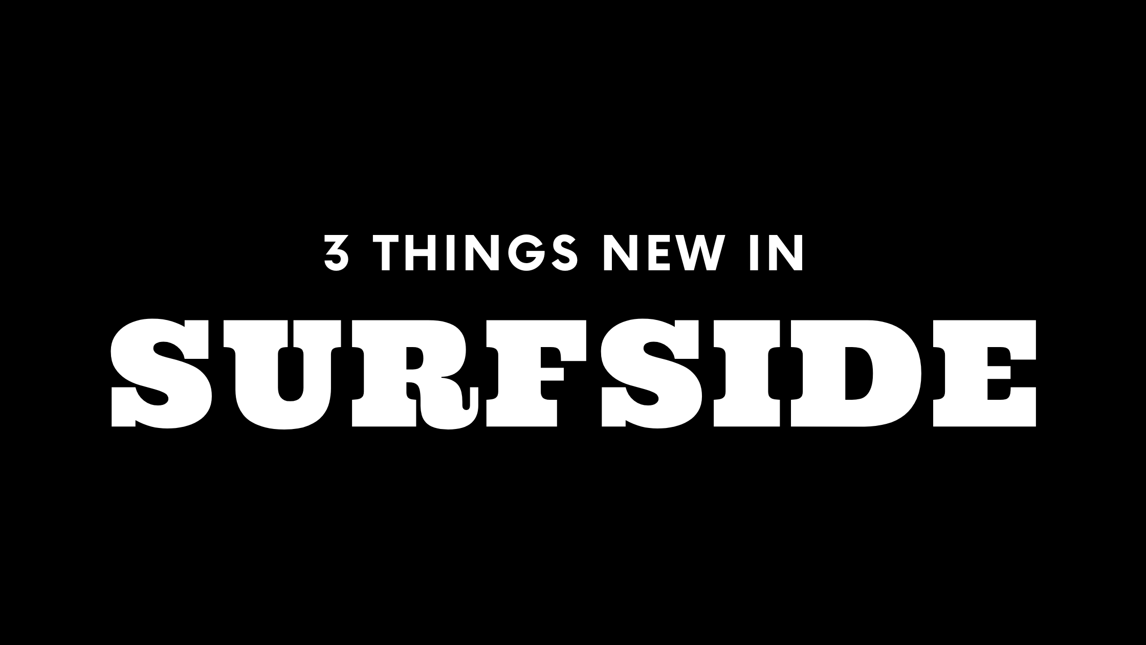 3 Things New in Surfside!