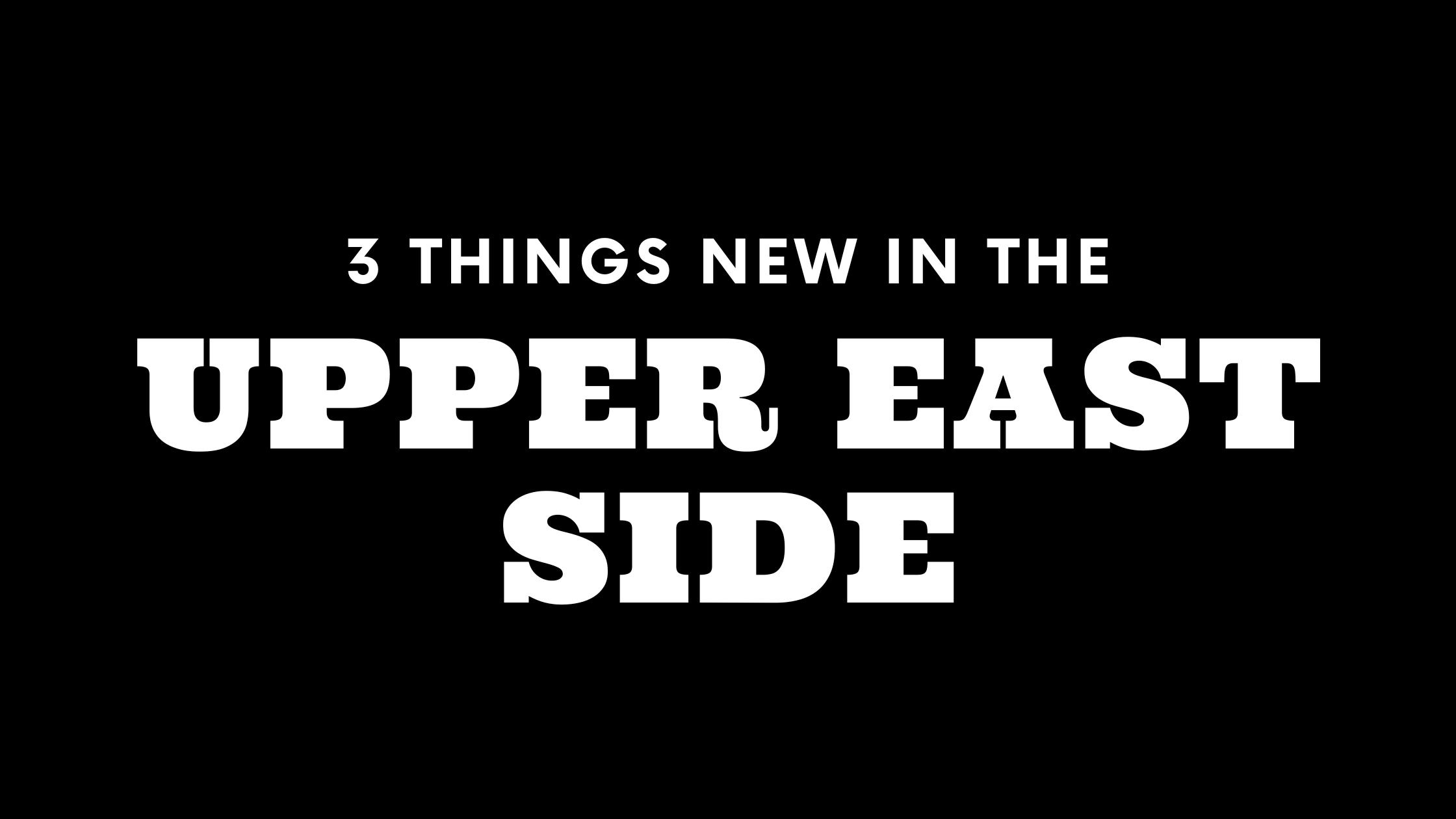 3 Things New on the Upper East Side!