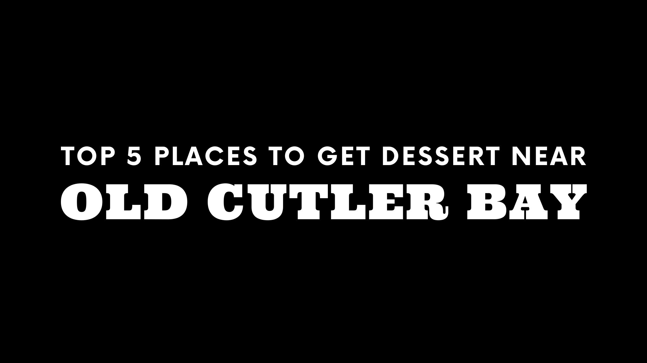 Top 5 Places to Get Dessert Near Old Cutler Bay