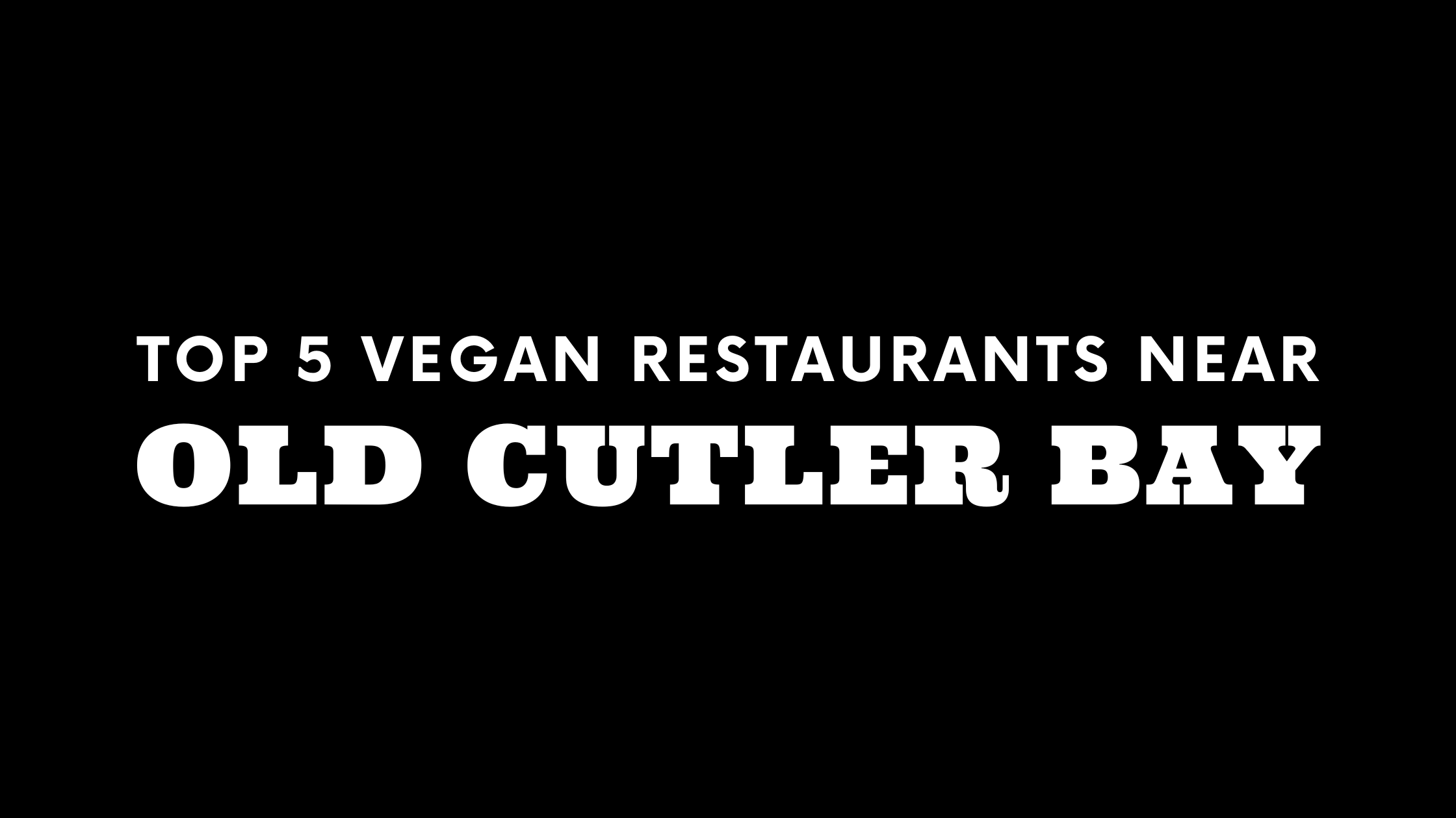 Top 5 Vegan Restaurants Near Old Cutler Bay