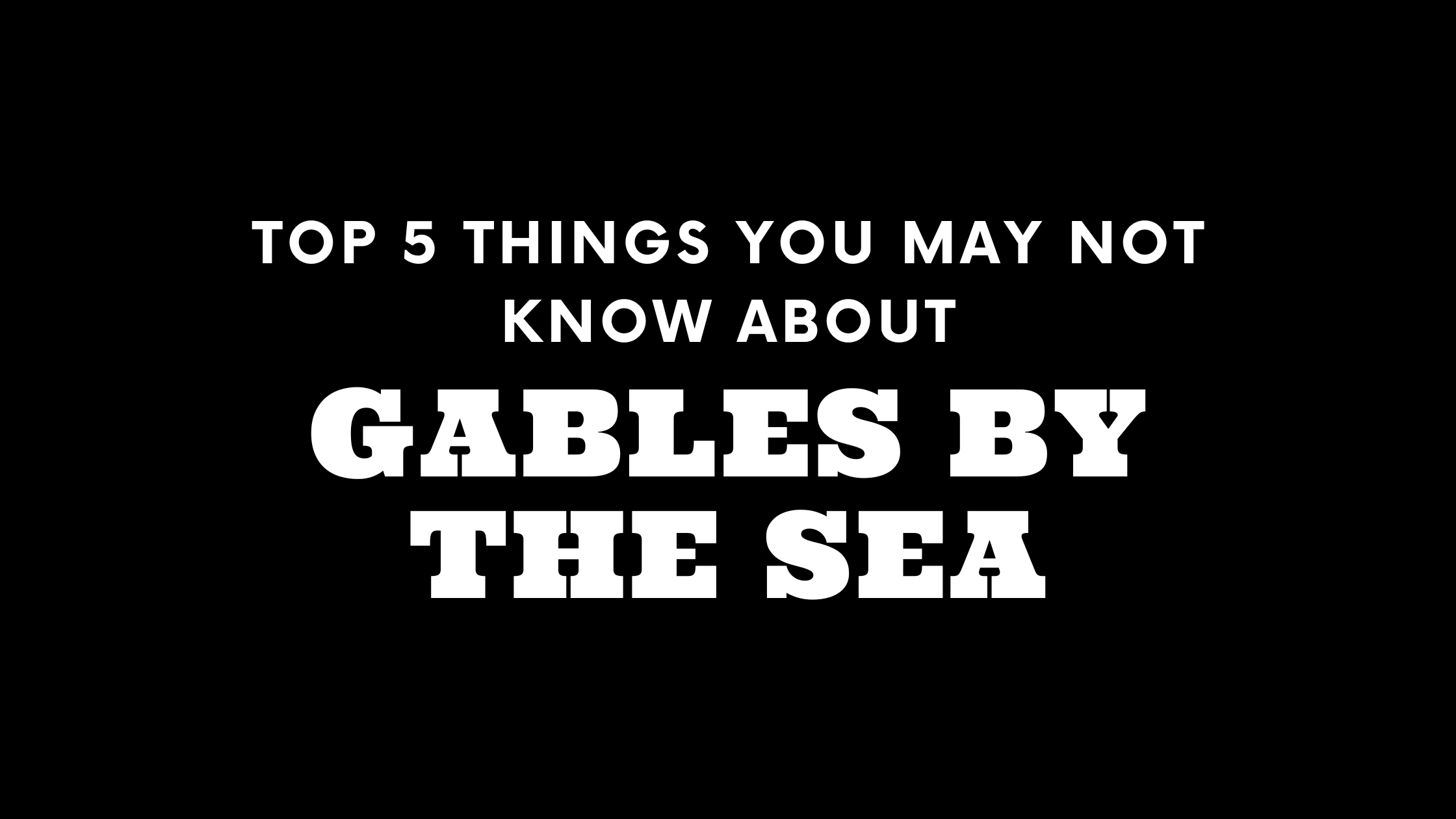 Top 5 Things You May Not Know About Gables by the Sea