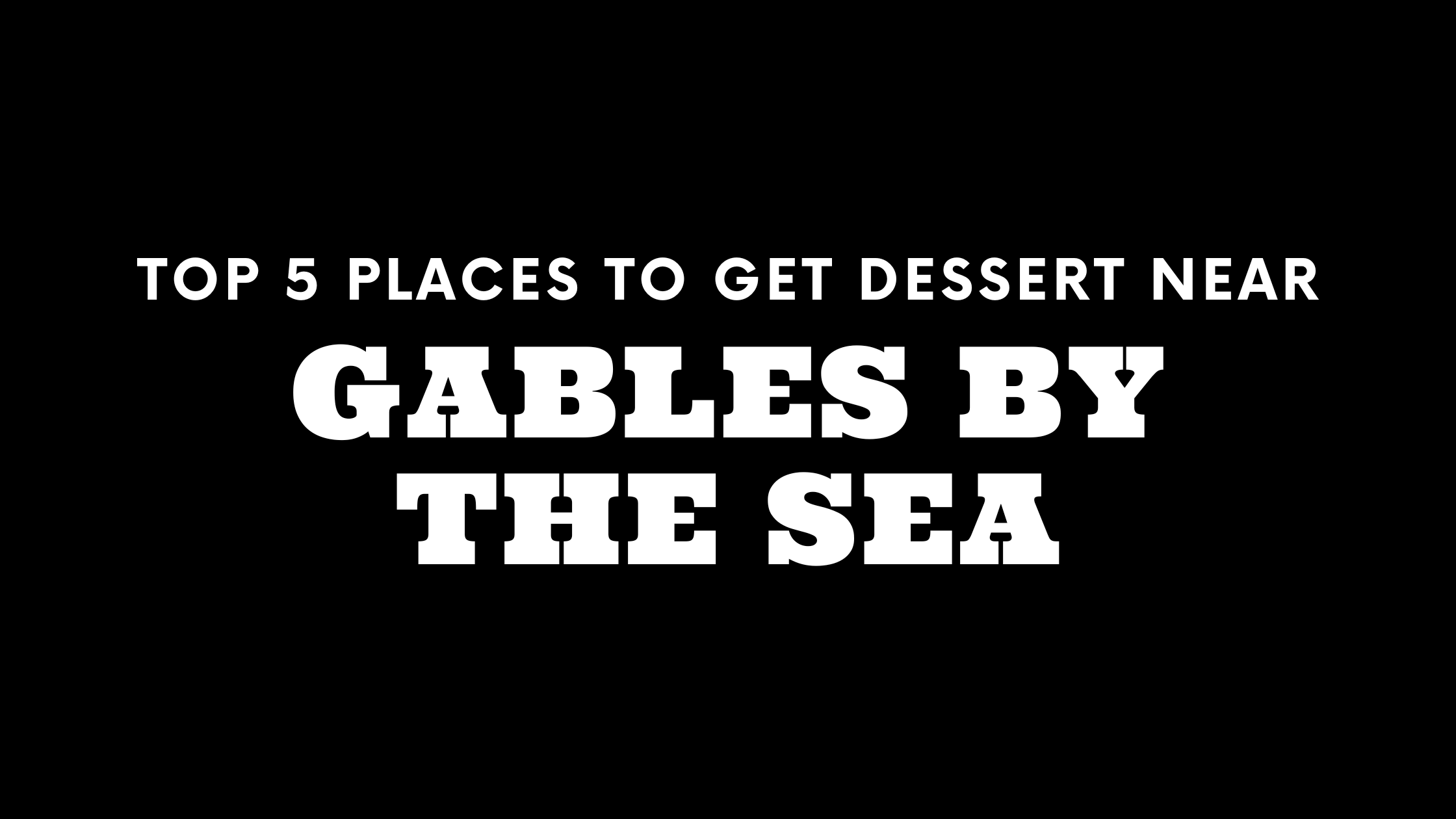 Top 5 Places to Get Dessert Near Gables by the Sea