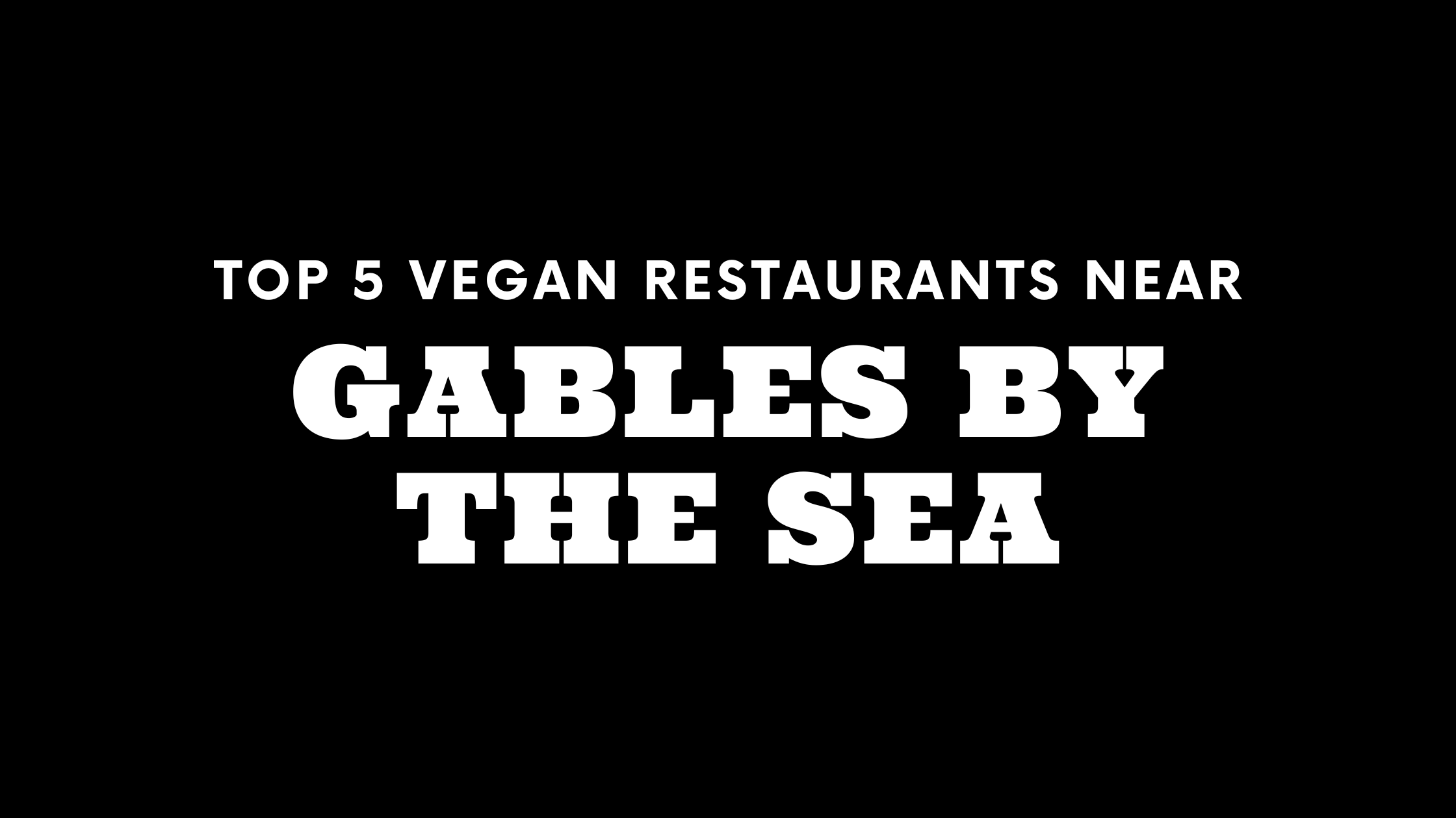 Top 5 Vegan Restaurants Near Gables by the Sea