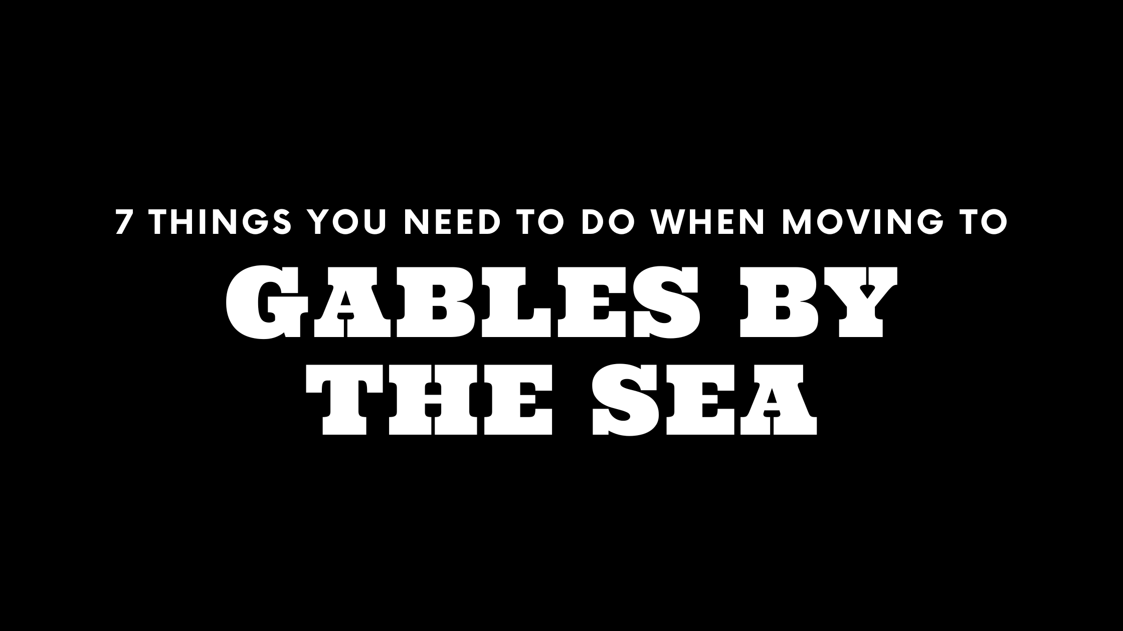 Moving to Gables by the Sea? 7 Things You Need To Do Immediately!