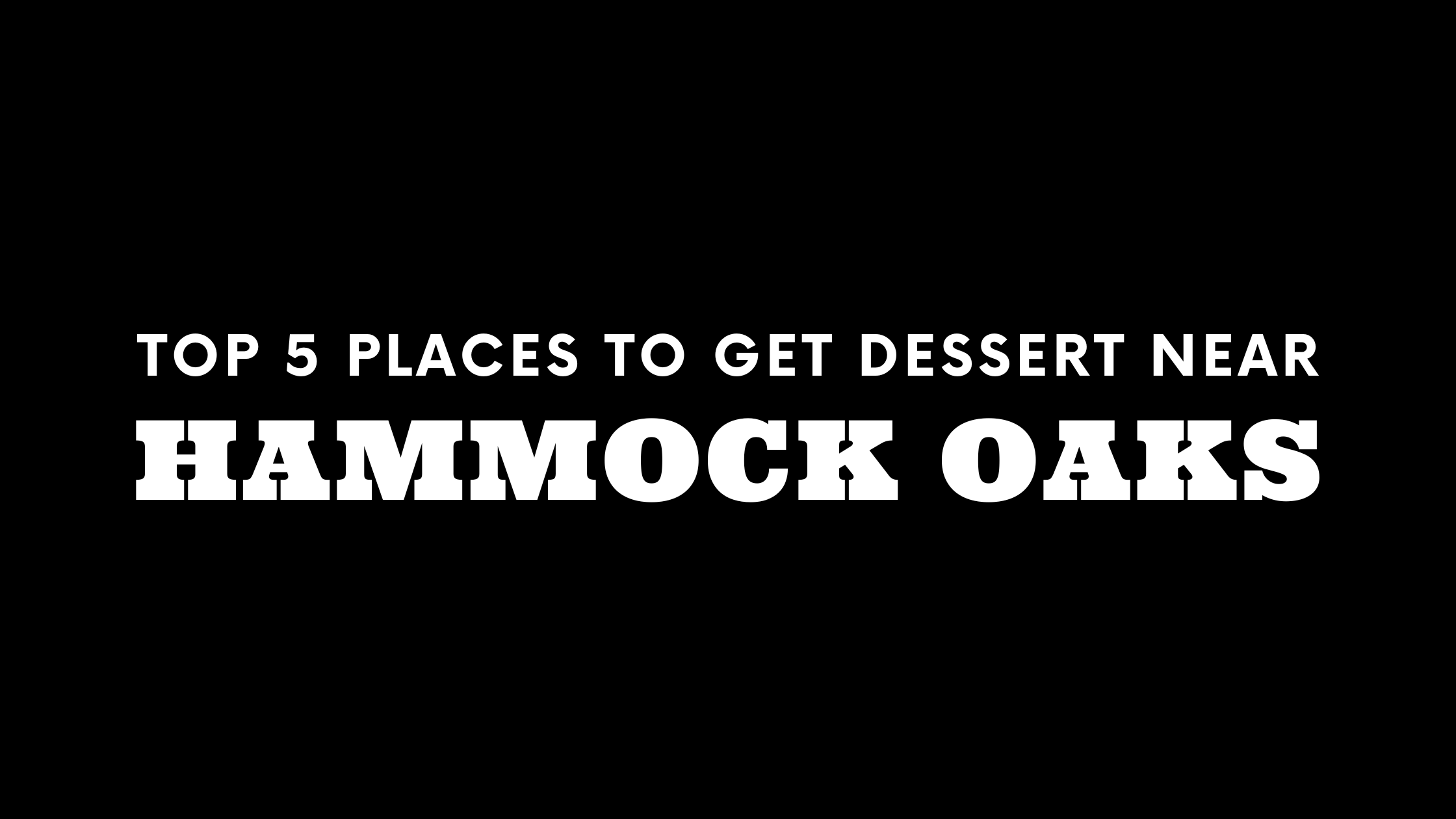 Top 5 Places to Get Dessert Near Hammock Oaks