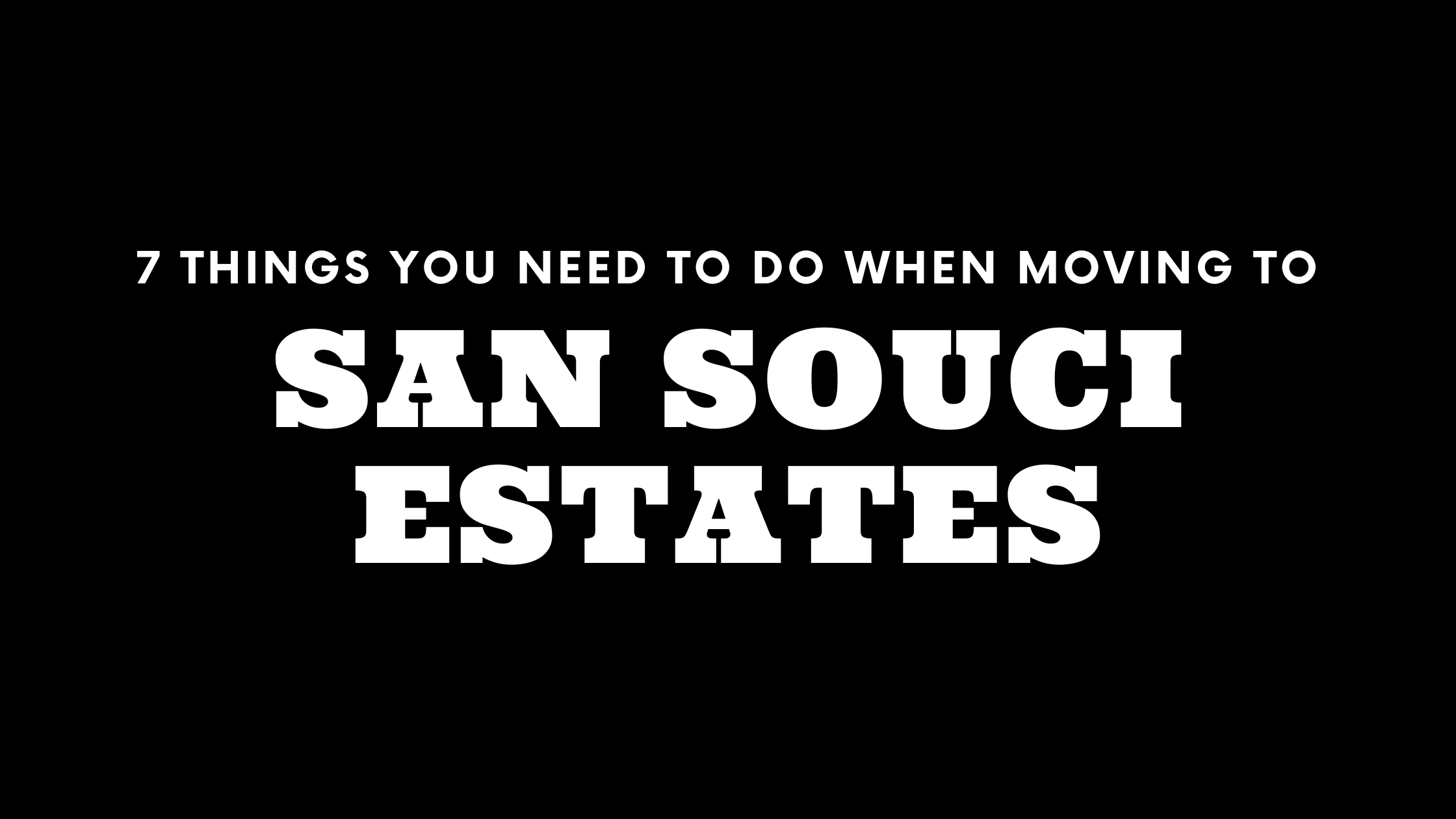 Moving to San Souci Estates? 7 Things You Need To Do Immediately!