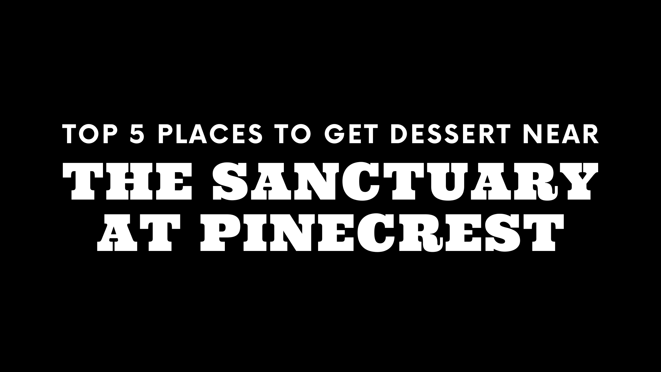 Top 5 Places to Get Dessert Near The Sanctuary at Pinecrest