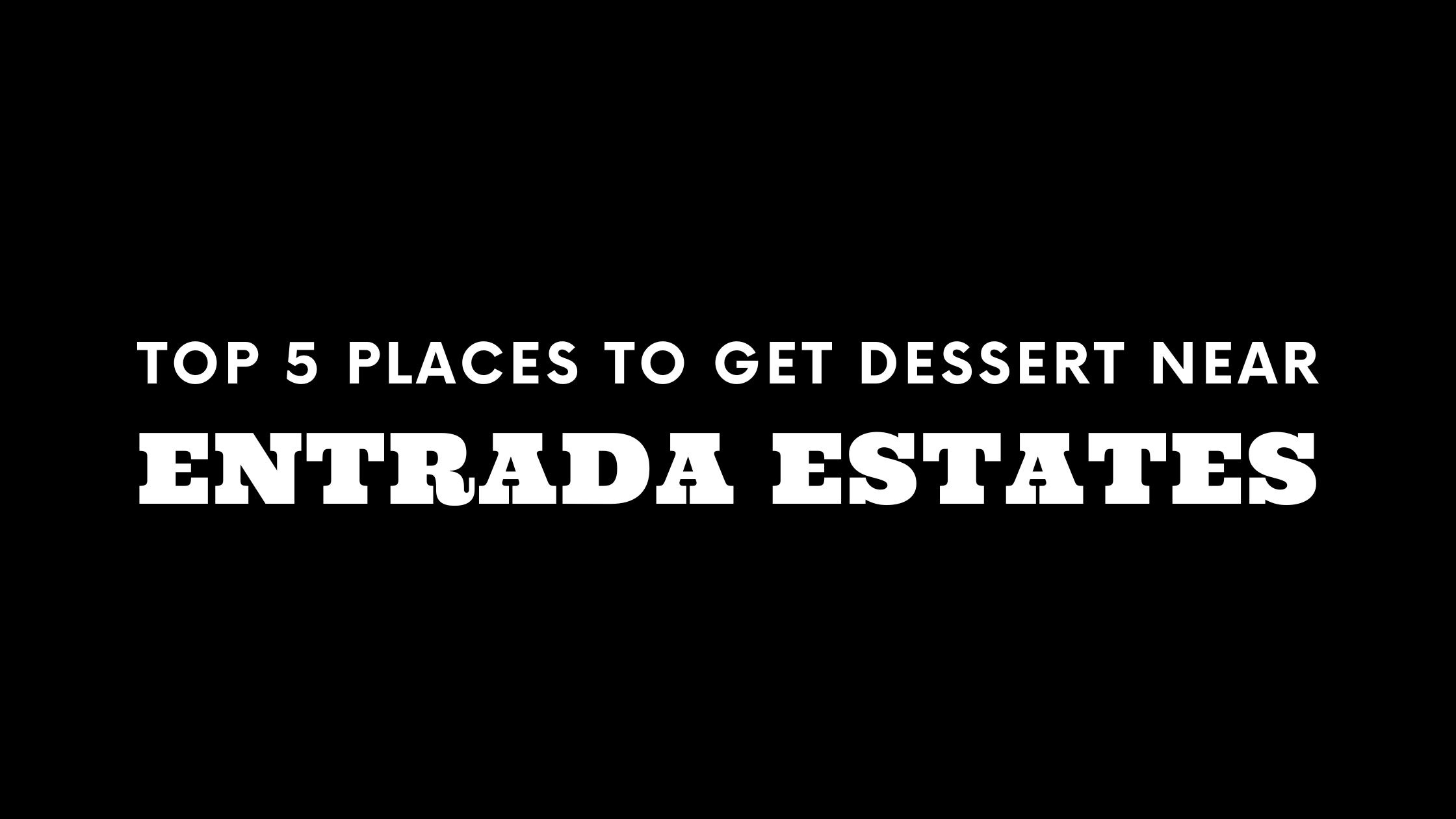 Top 5 Places to Get Dessert Near Entrada Estates