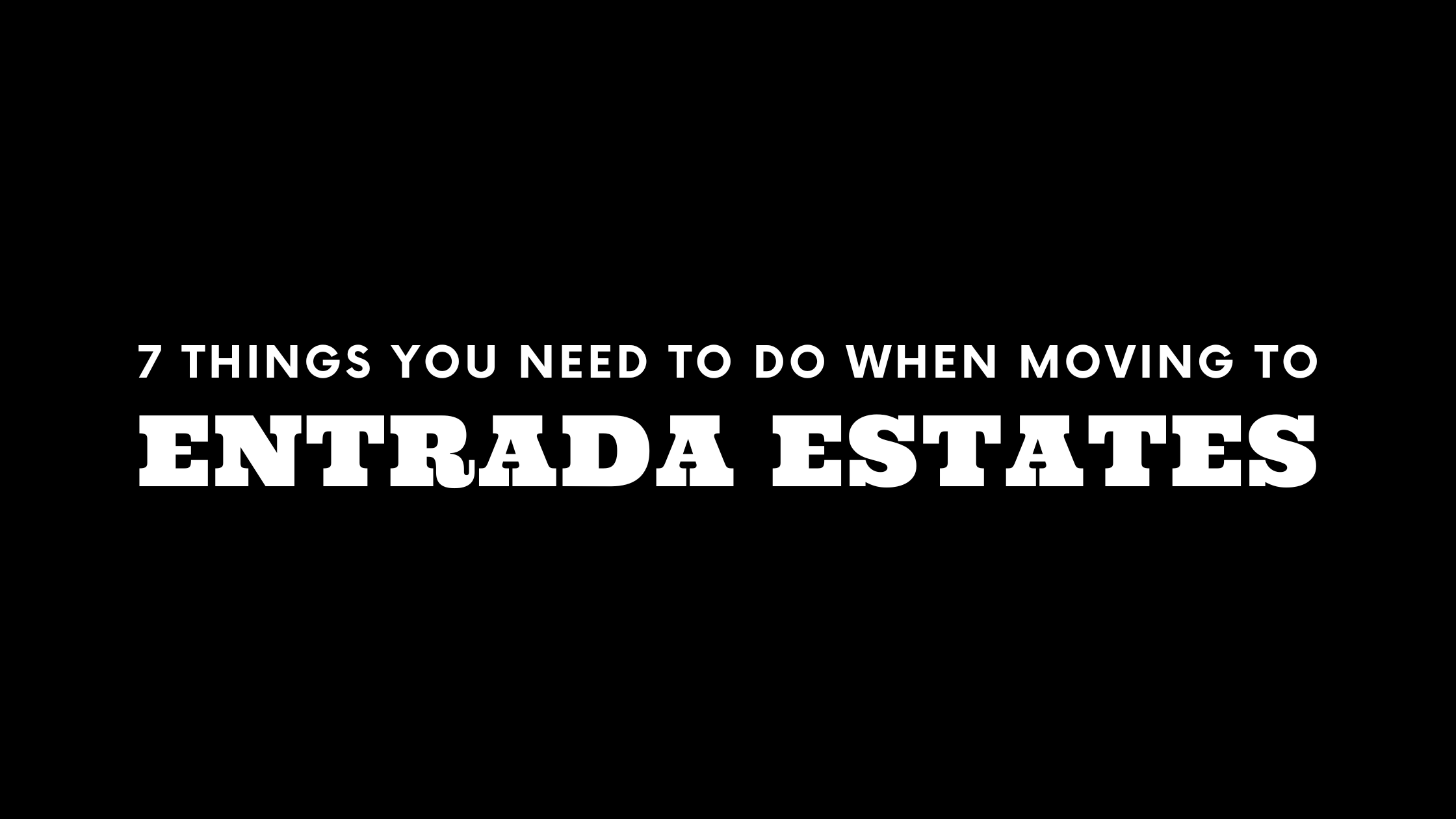 Moving to Entrada Estates? 7 Things You Need To Do Immediately!