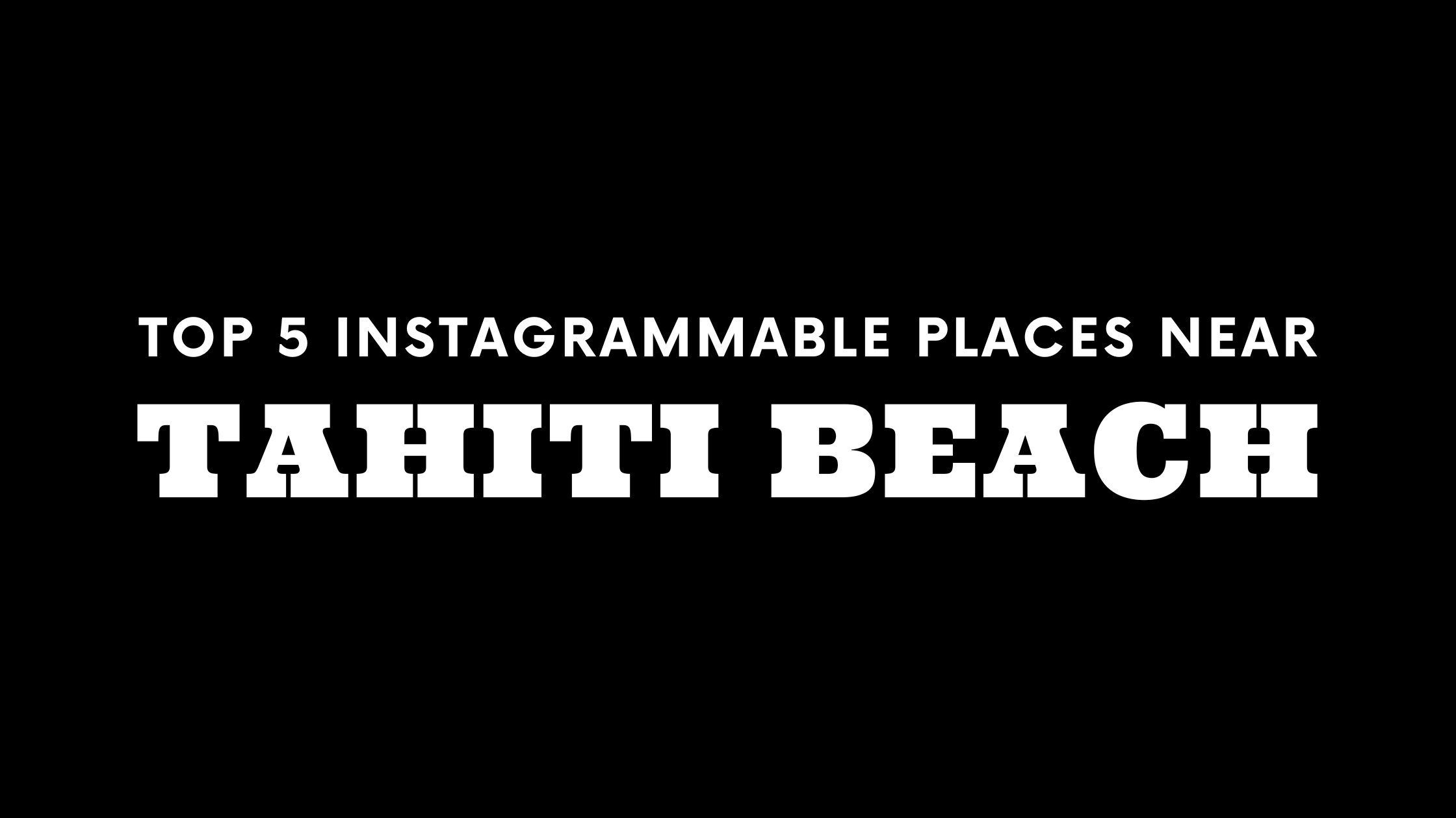 Top 5 Instagrammable Places Near Tahiti Beach