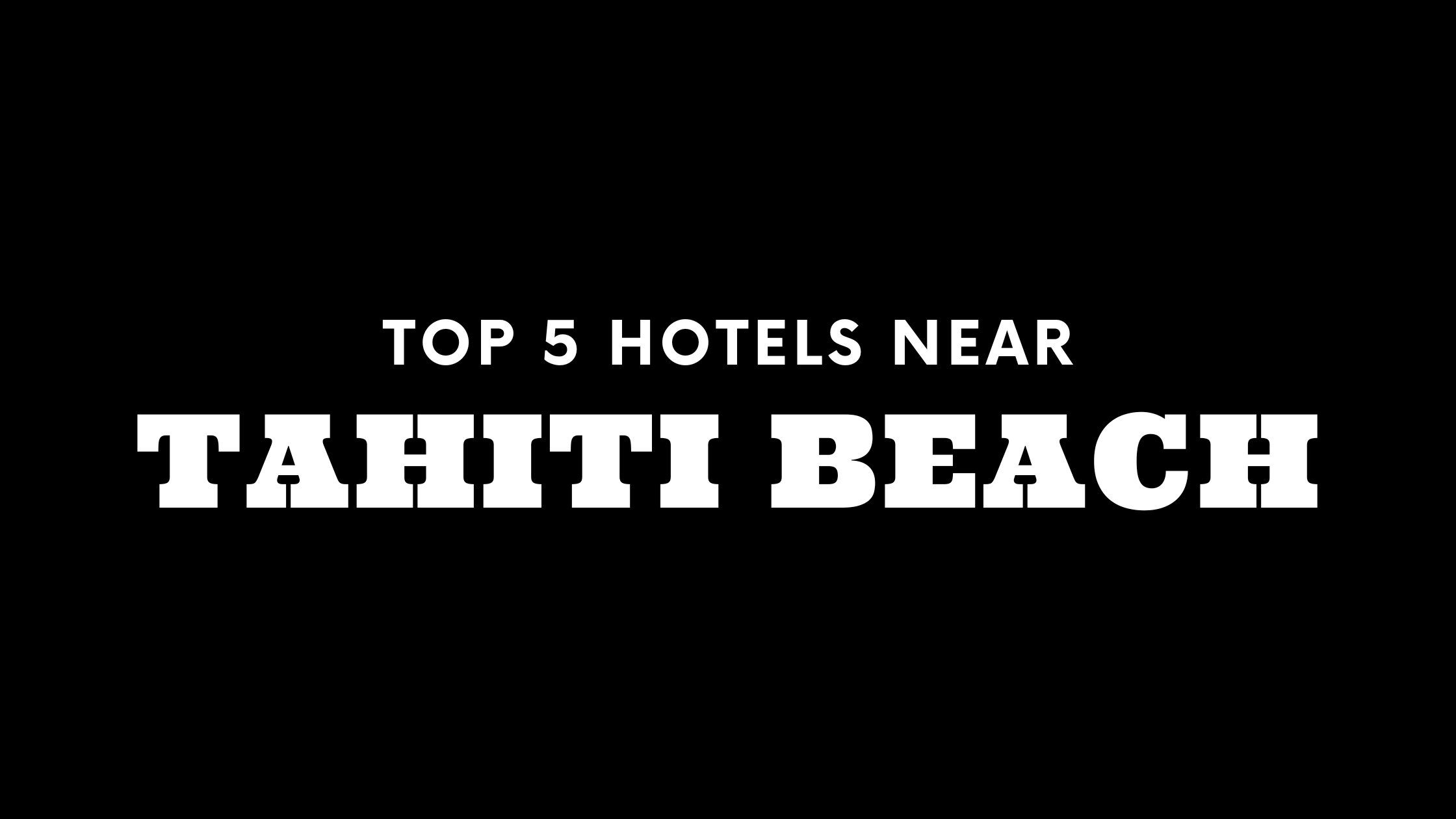 Top 5 Hotels Near Tahiti Beach