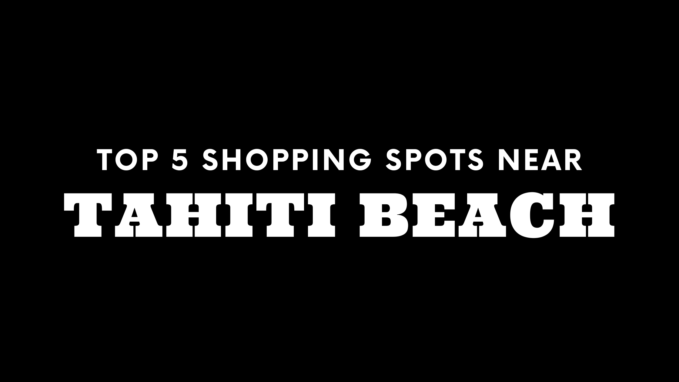 Top 5 Shopping Spots Near Tahiti Beach