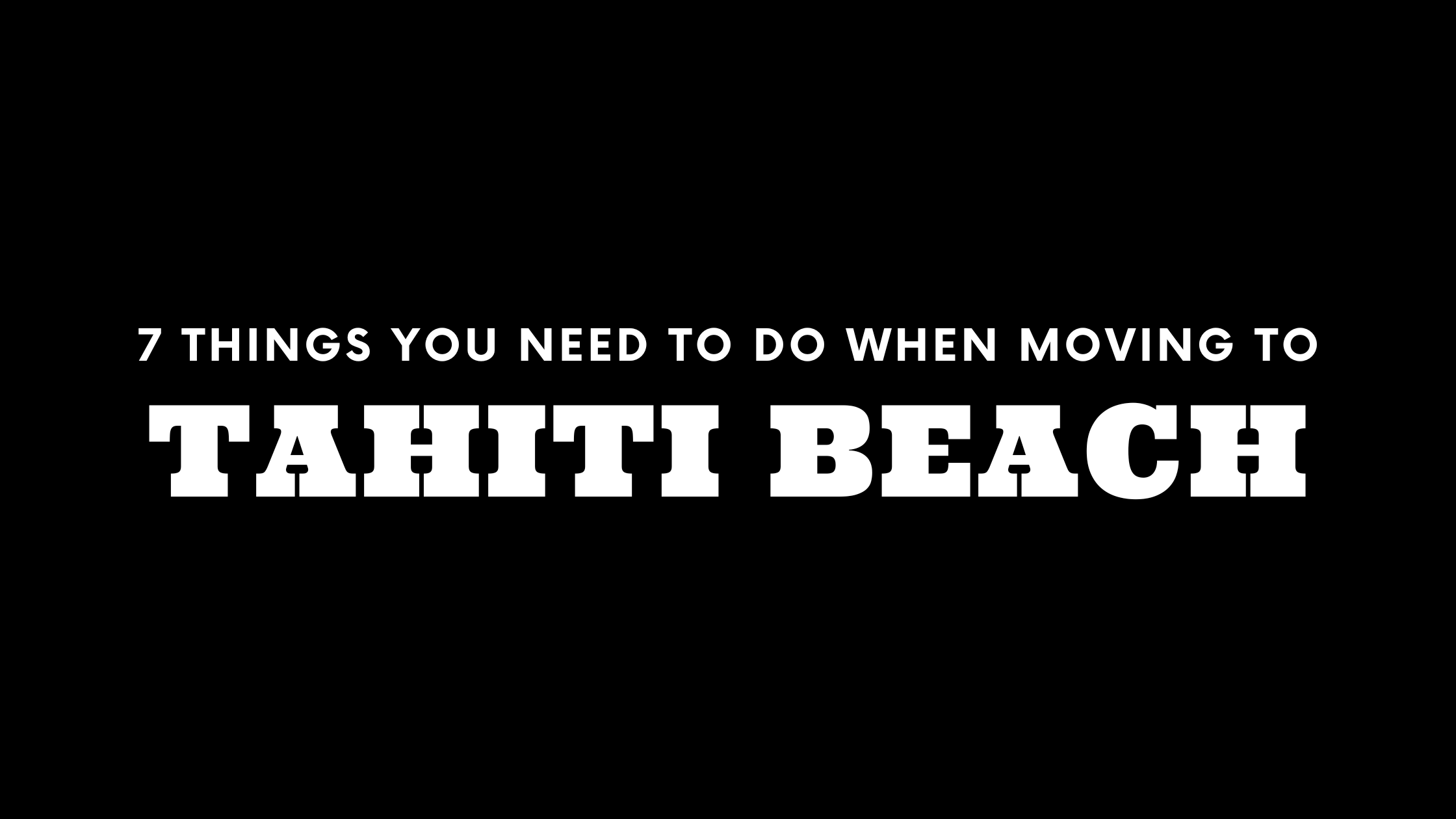 Moving to Tahiti Beach? 7 Things You Need To Do Immediately!