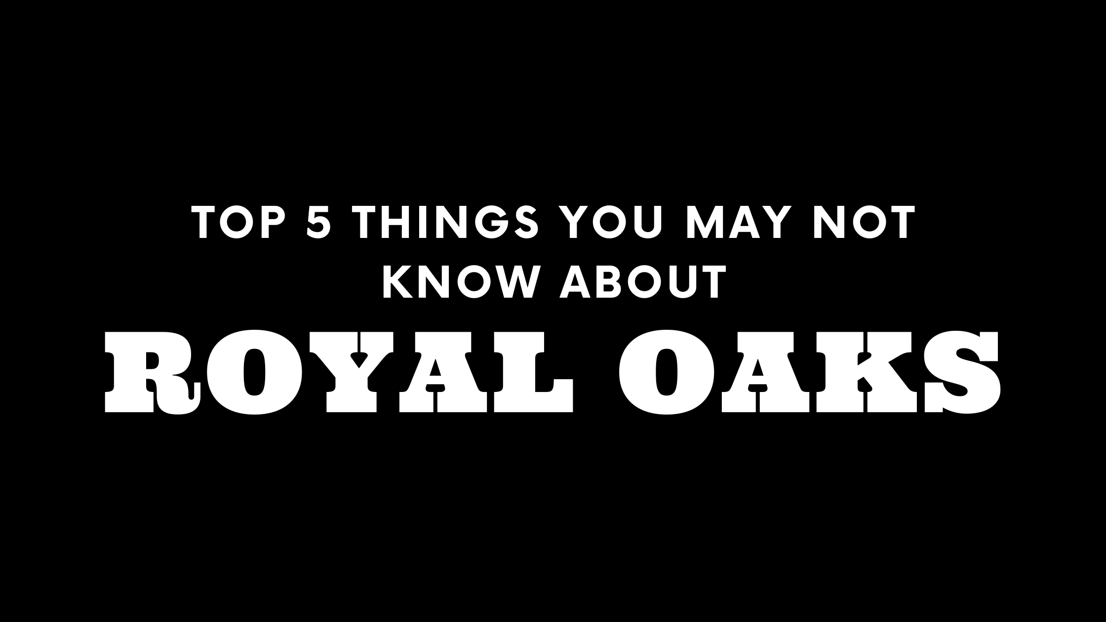 Top 5 Things You May Not Know About Royal Oaks