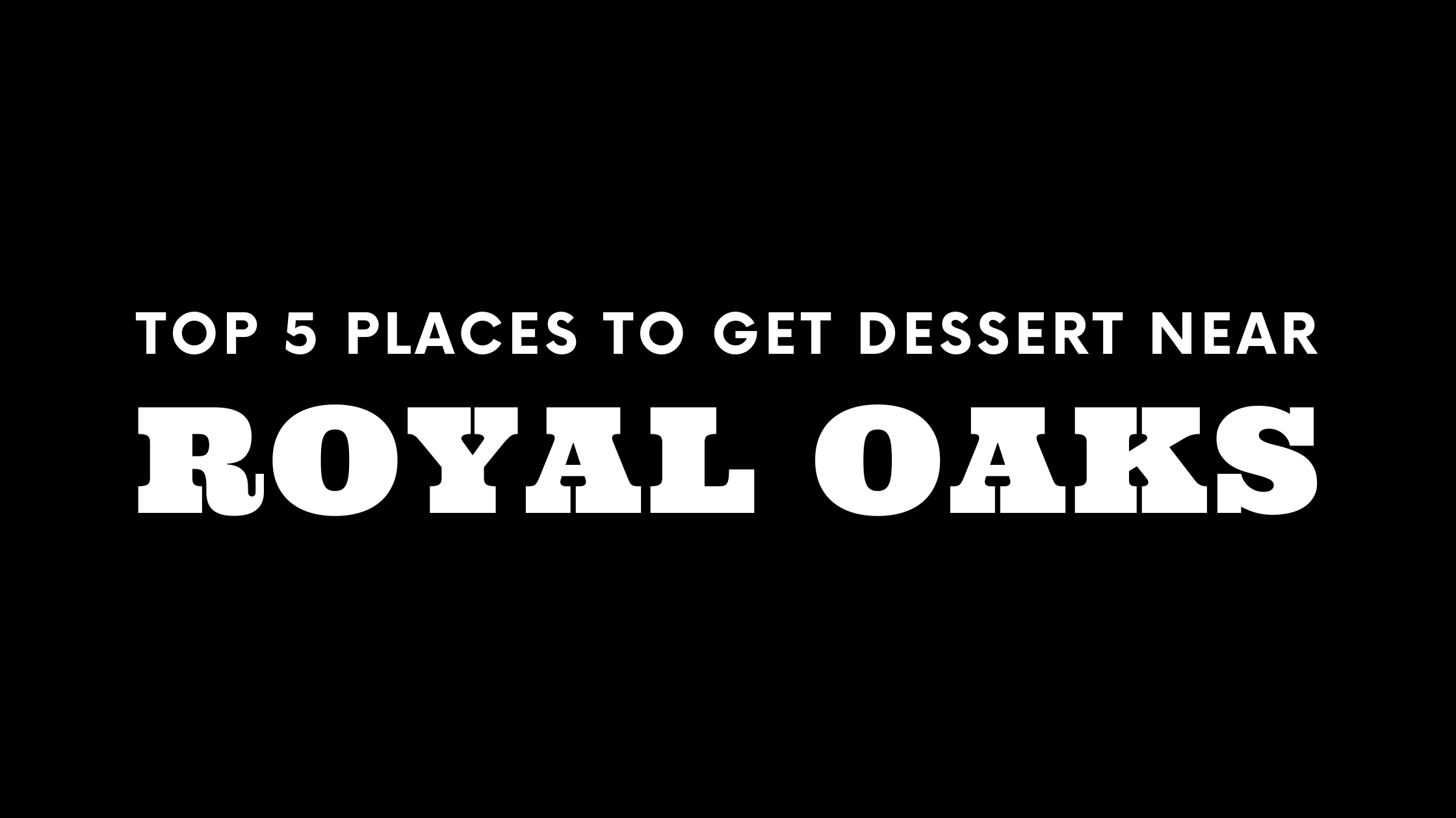 Top 5 Places to Get Dessert Near Royal Oaks