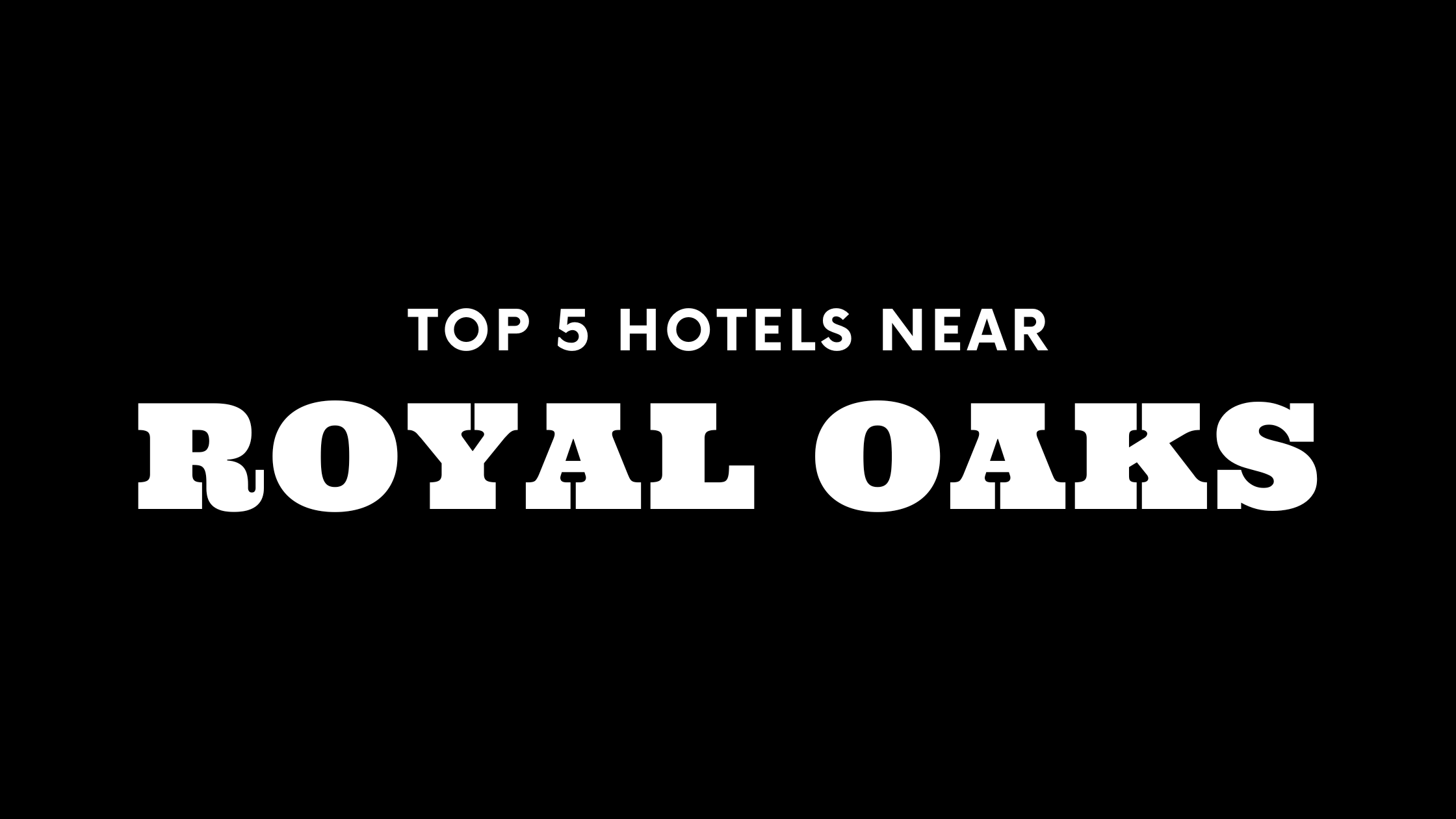 Top 5 Hotels Near Royal Oaks