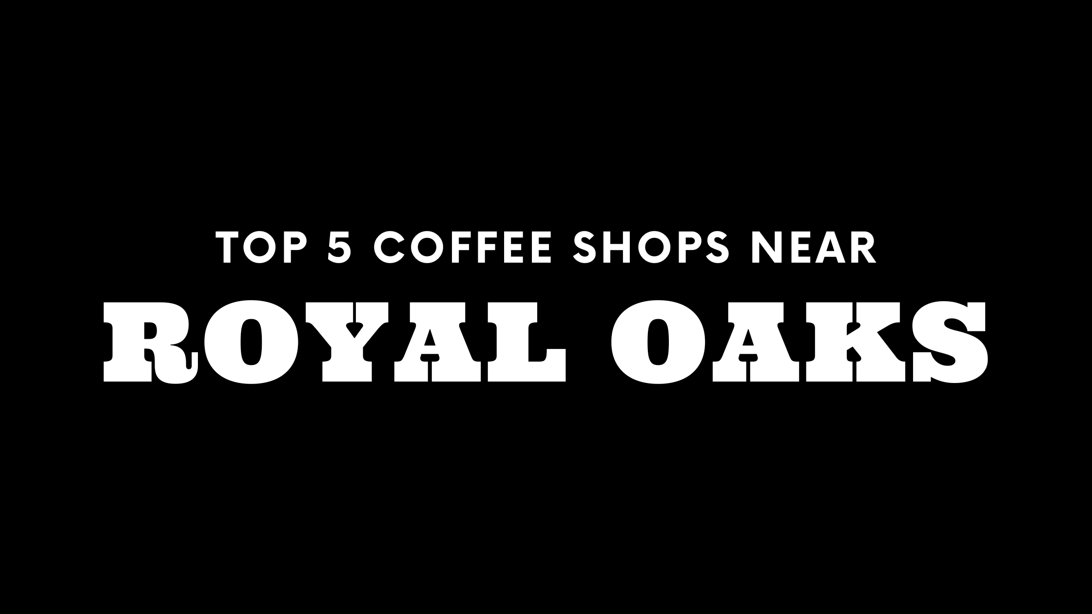 Top 5 Coffee Shops Near Royal Oaks