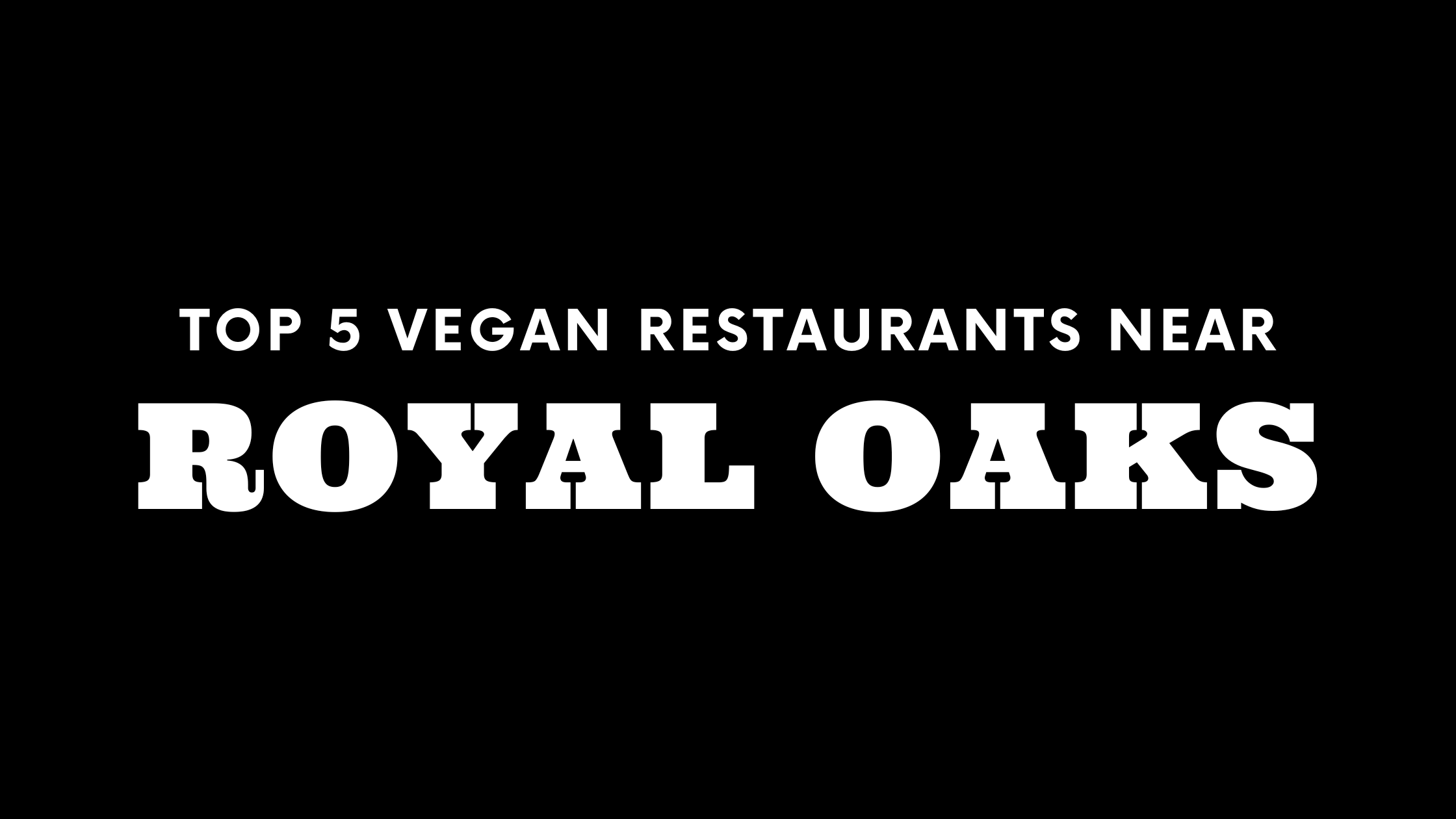 Top 5 Vegan Restaurants Near Royal Oaks