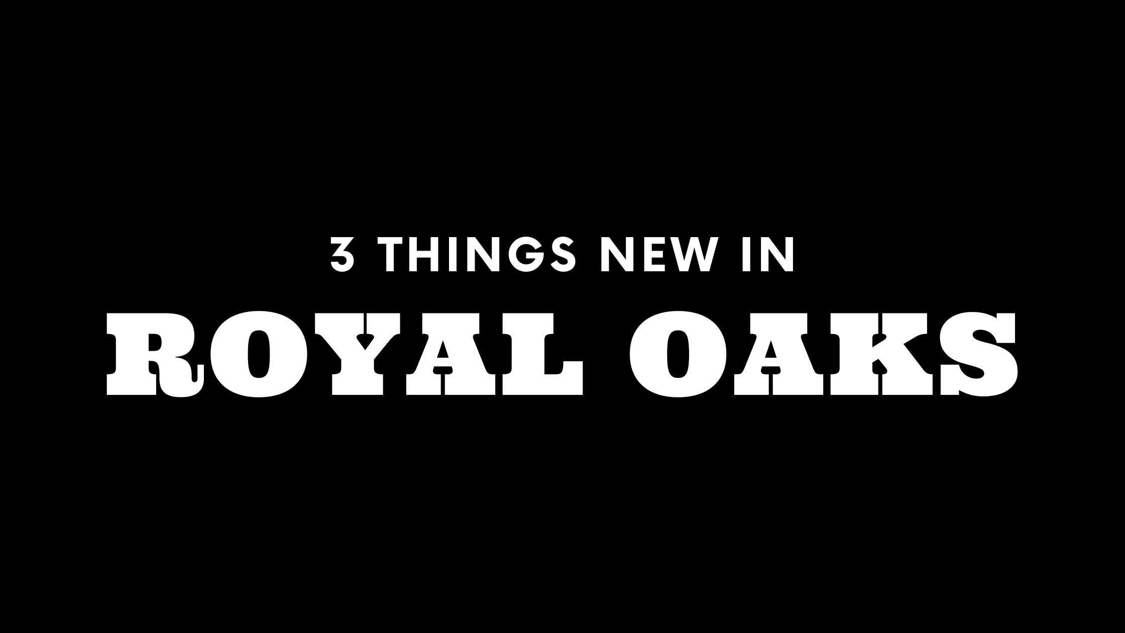 3 Things New in Royal Oaks!