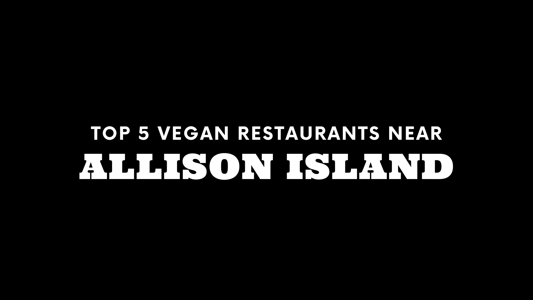 Top 5 Vegan Restaurants Near Allison Island