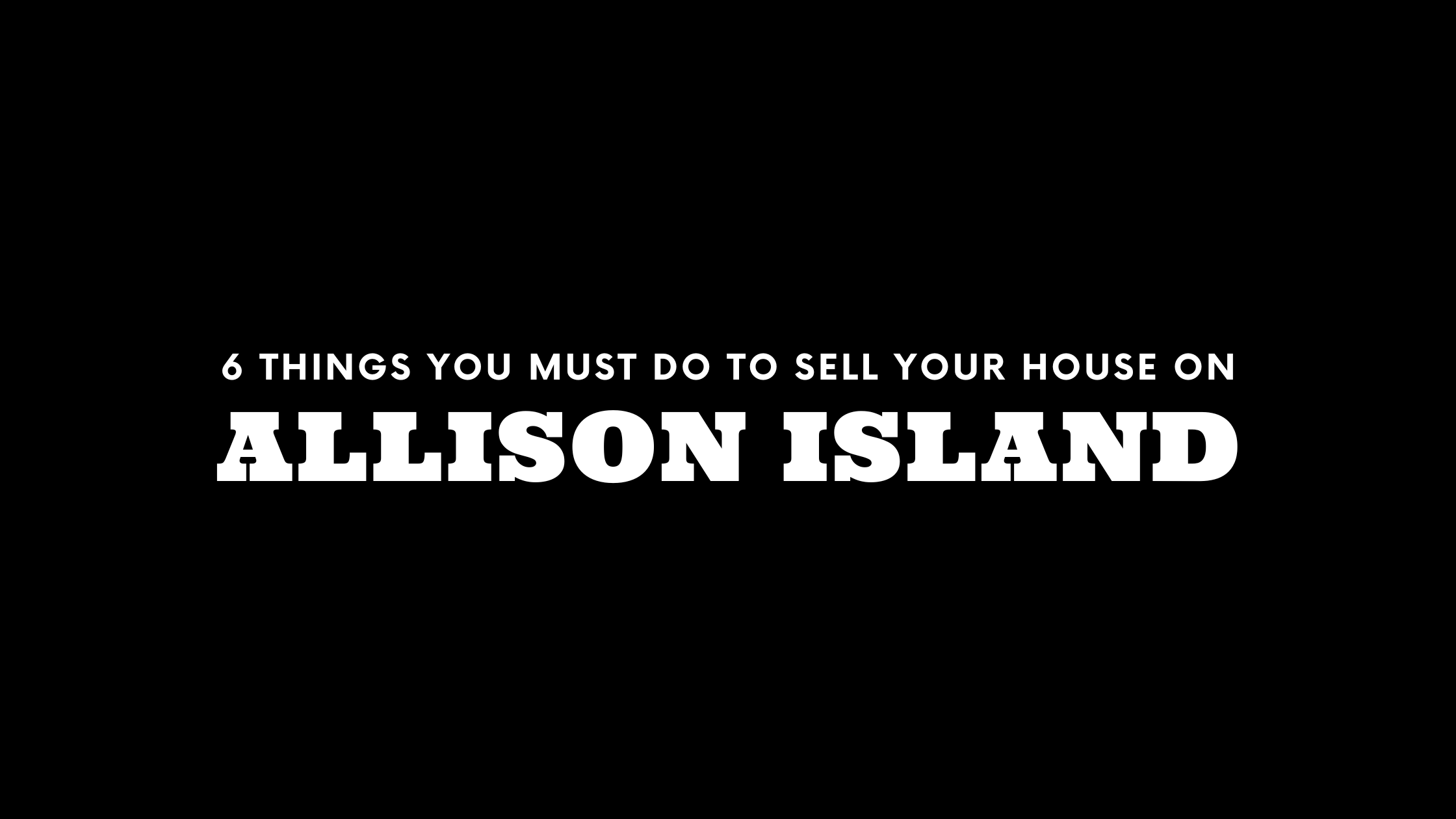 Selling Your House in Allison Island? 6 Things You MUST Do!